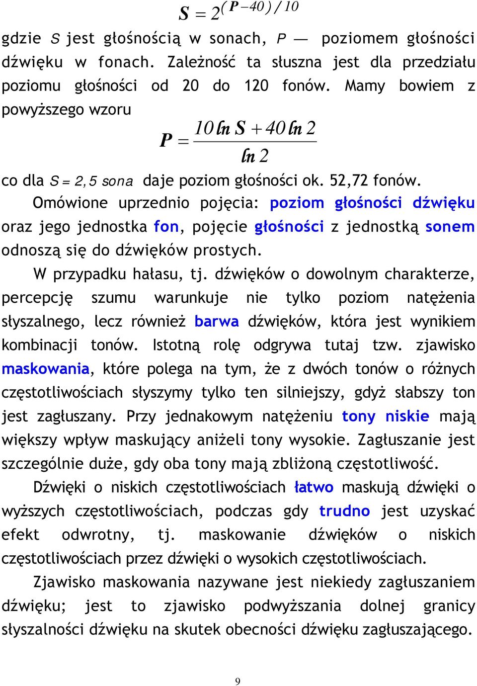 Omówione uprzednio pojęcia: poziom głośności dźwięku oraz jego jednostka fon, pojęcie głośności z jednostką sonem odnoszą się do dźwięków prostych. W przypadku hałasu, tj.