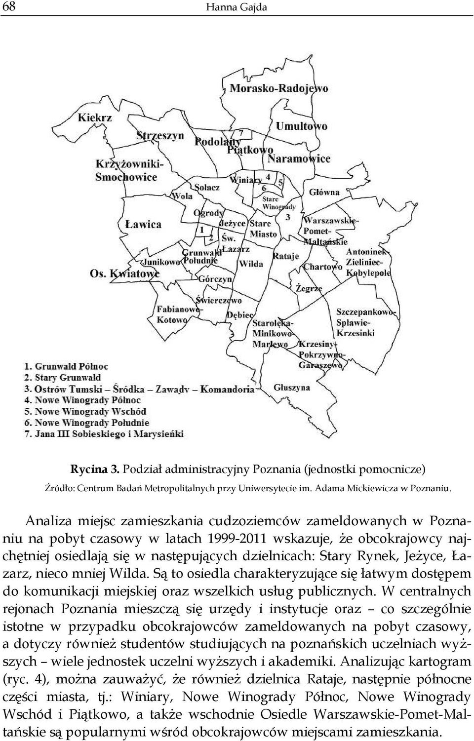 yce, azarz, nieco mniej Wilda. S to osiedla charakteryzuj ce si atwym dost pem do komunikacji miejskiej oraz wszelkich us ug publicznych.