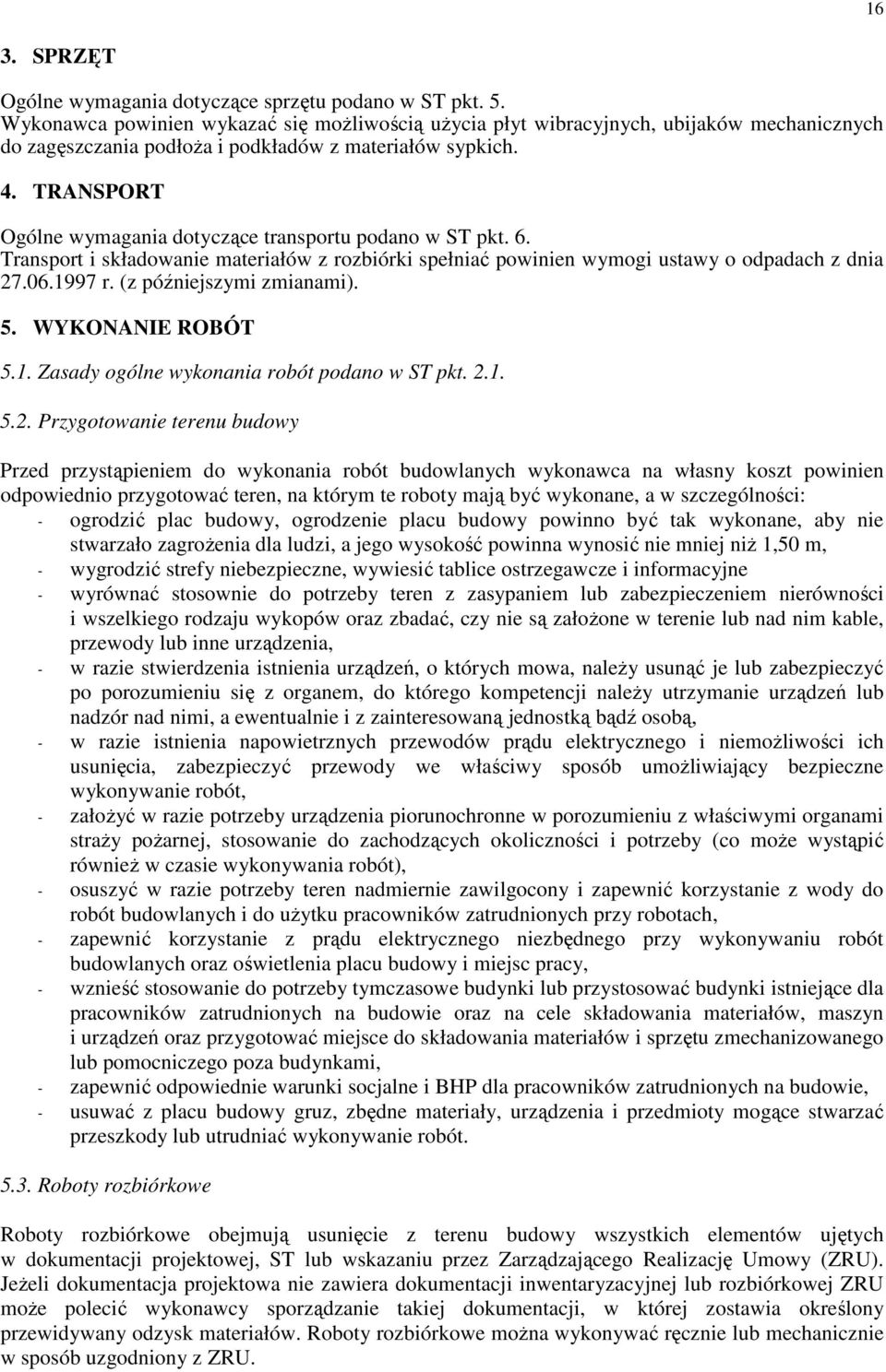 TRANSPORT Ogólne wymagania dotyczące transportu podano w ST pkt. 6. Transport i składowanie materiałów z rozbiórki spełniać powinien wymogi ustawy o odpadach z dnia 27.06.1997 r.