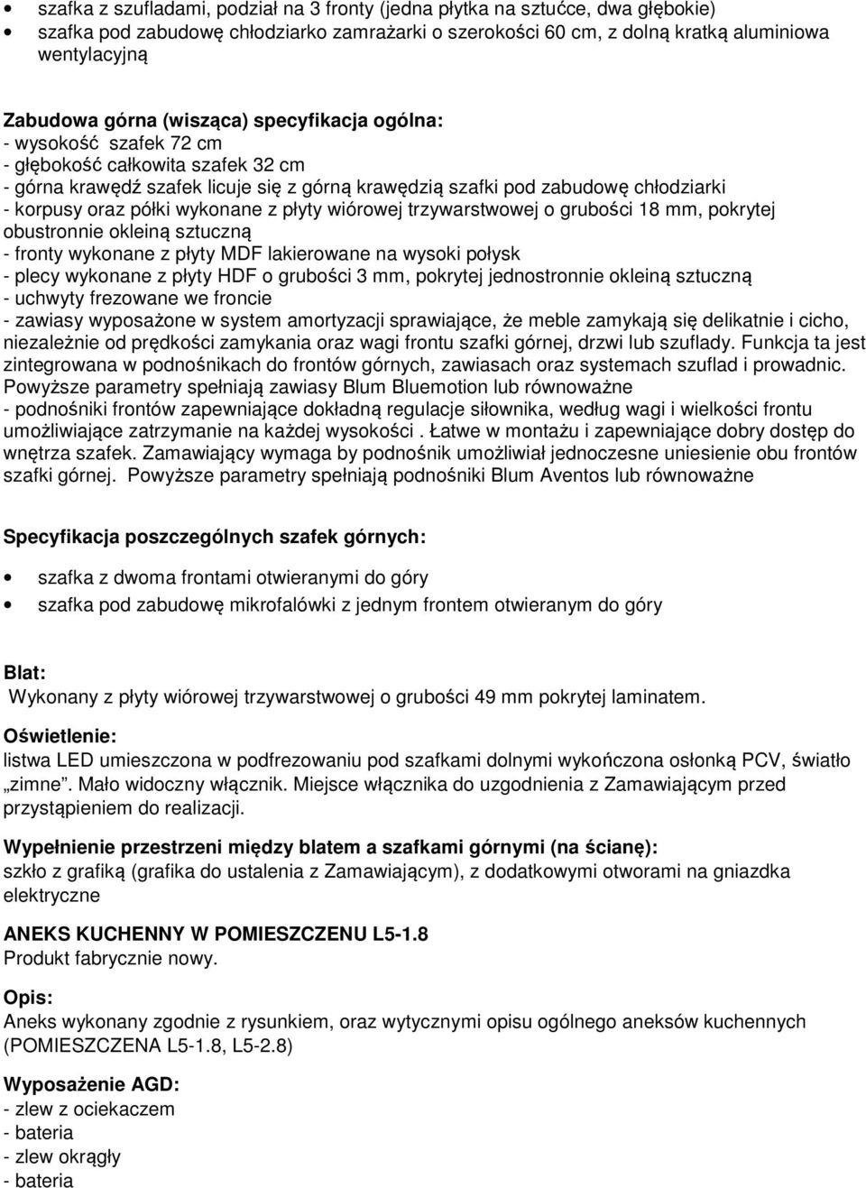 wykonane z płyty wiórowej trzywarstwowej o grubości 18 mm, pokrytej obustronnie okleiną sztuczną - fronty wykonane z płyty MDF lakierowane na wysoki połysk - plecy wykonane z płyty HDF o grubości 3