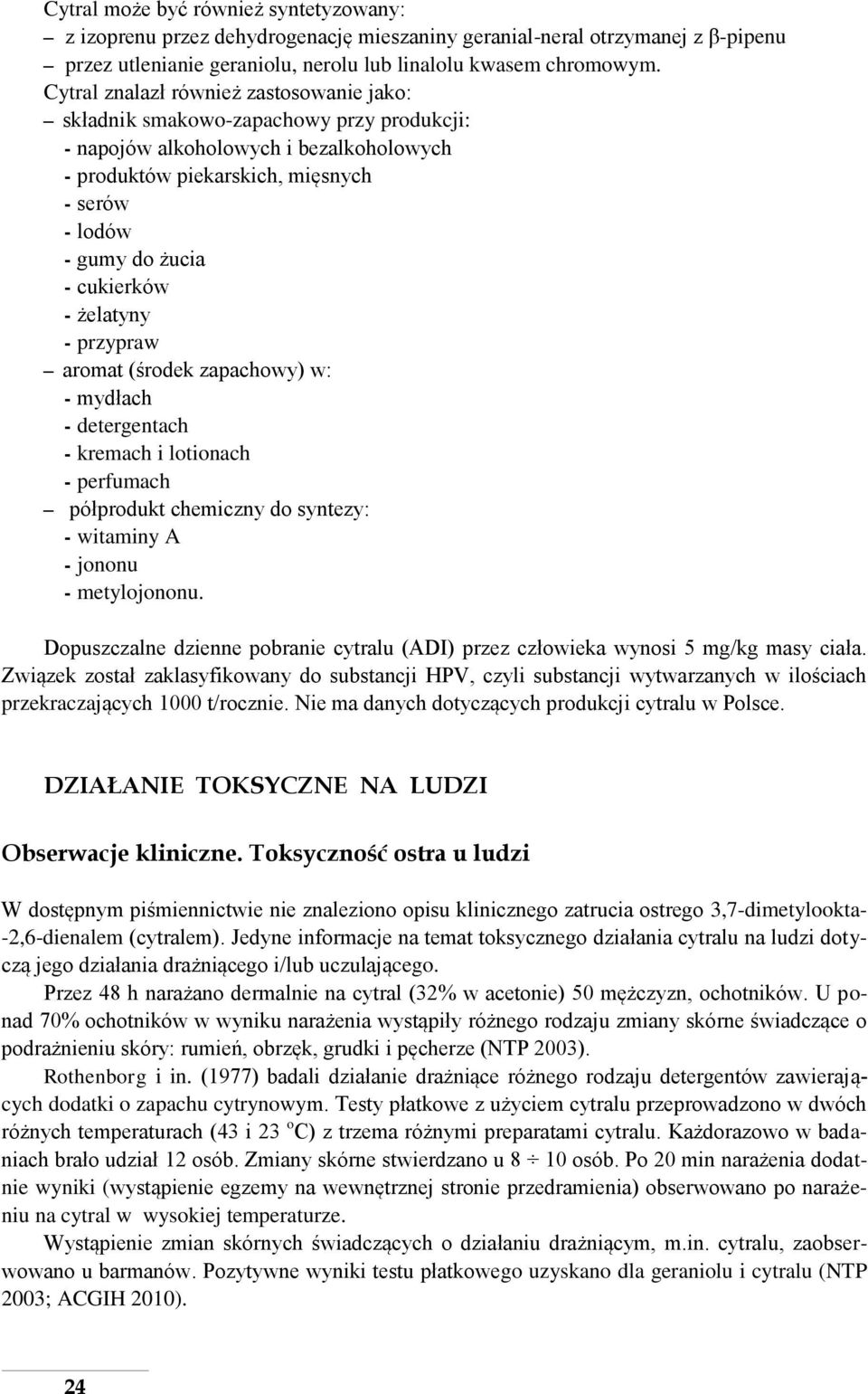 cukierków - żelatyny - przypraw aromat (środek zapachowy) w: - mydłach - detergentach - kremach i lotionach - perfumach półprodukt chemiczny do syntezy: - witaminy A - jononu - metylojononu.