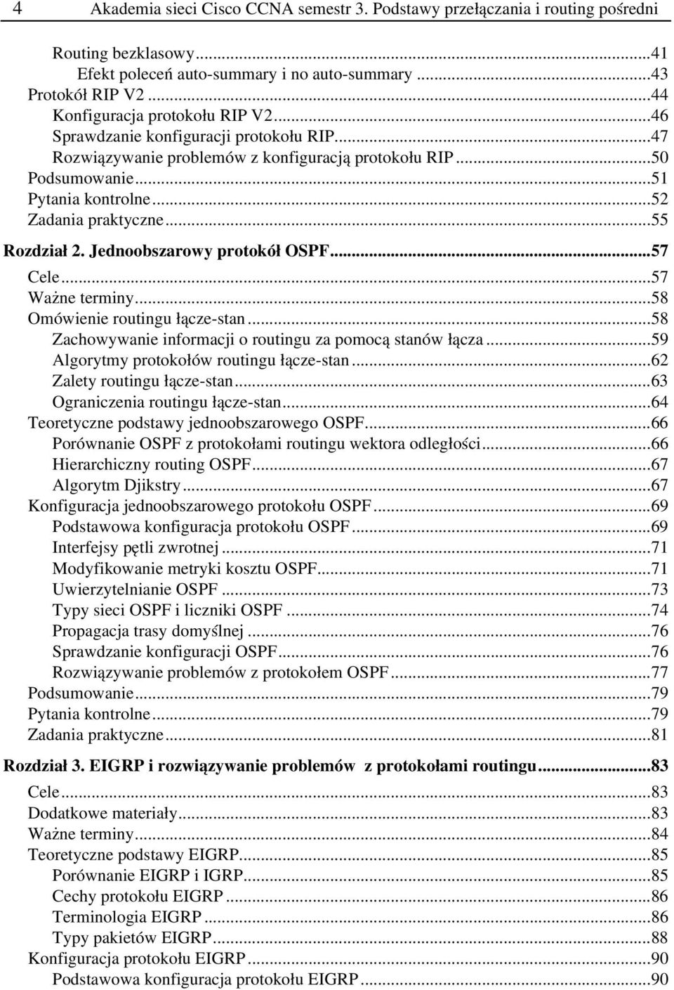 ..55 Rozdział 2. Jednoobszarowy protokół OSPF...57 Cele...57 Ważne terminy...58 Omówienie routingu łącze stan...58 Zachowywanie informacji o routingu za pomocą stanów łącza.