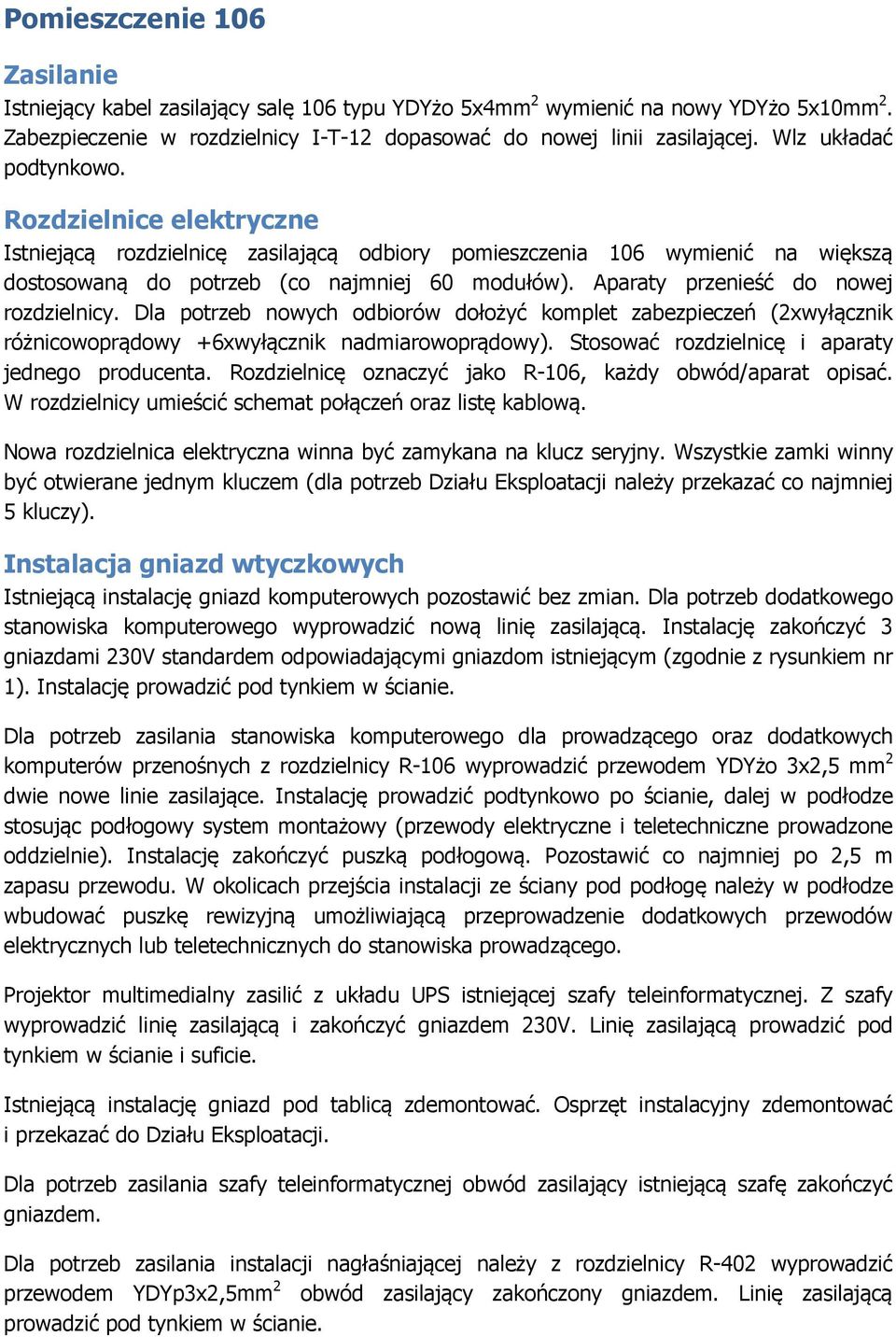 Aparaty przenieść do nowej rozdzielnicy. Dla potrzeb nowych odbiorów dołożyć komplet zabezpieczeń (2xwyłącznik różnicowoprądowy +6xwyłącznik nadmiarowoprądowy).