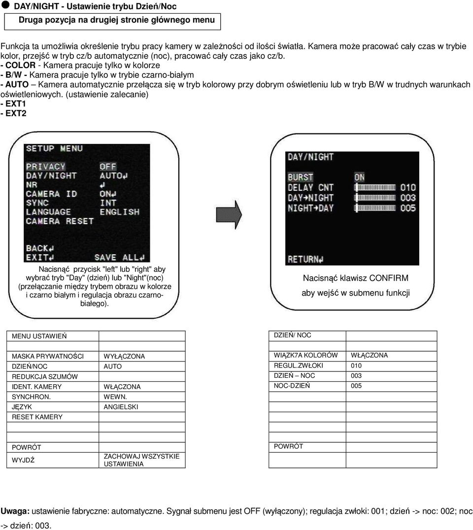- COLOR - Kamera pracuje tylko w kolorze - B/W - Kamera pracuje tylko w trybie czarno-białym - Kamera automatycznie przełącza się w tryb kolorowy przy dobrym oświetleniu lub w tryb B/W w trudnych