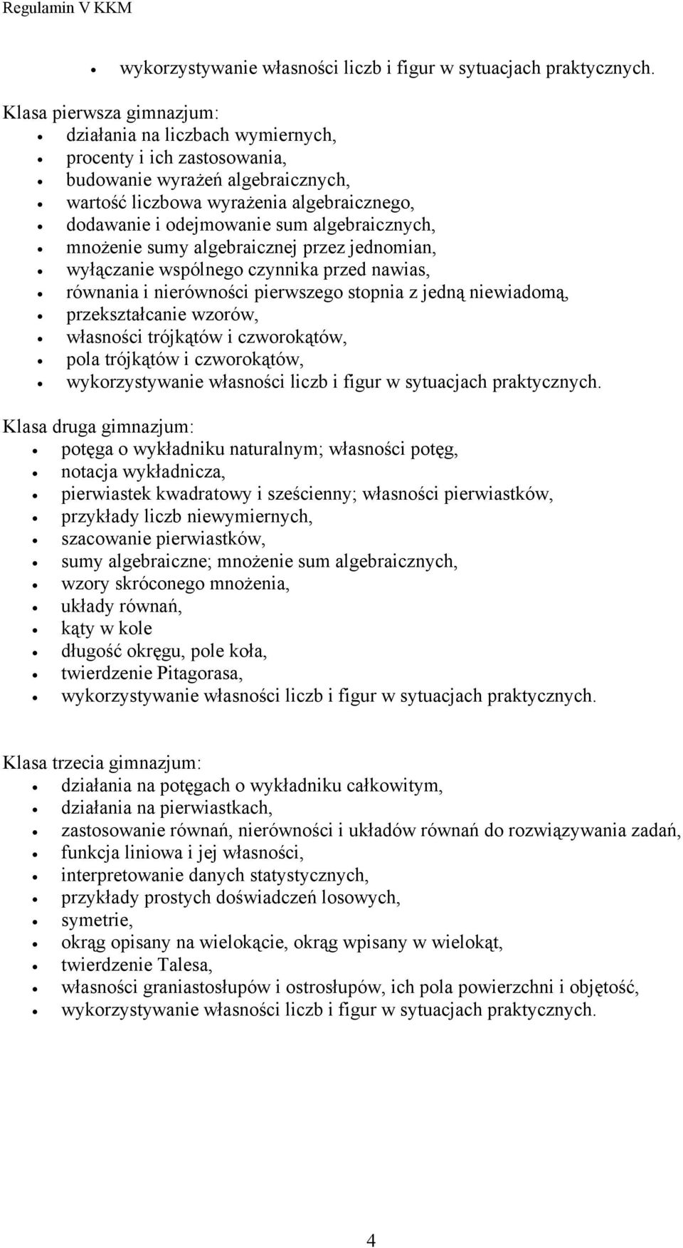 własności trójkątów i czworokątów, pola trójkątów i czworokątów, Klasa druga gimnazjum: potęga o wykładniku naturalnym; własności potęg, notacja wykładnicza, pierwiastek kwadratowy i sześcienny;