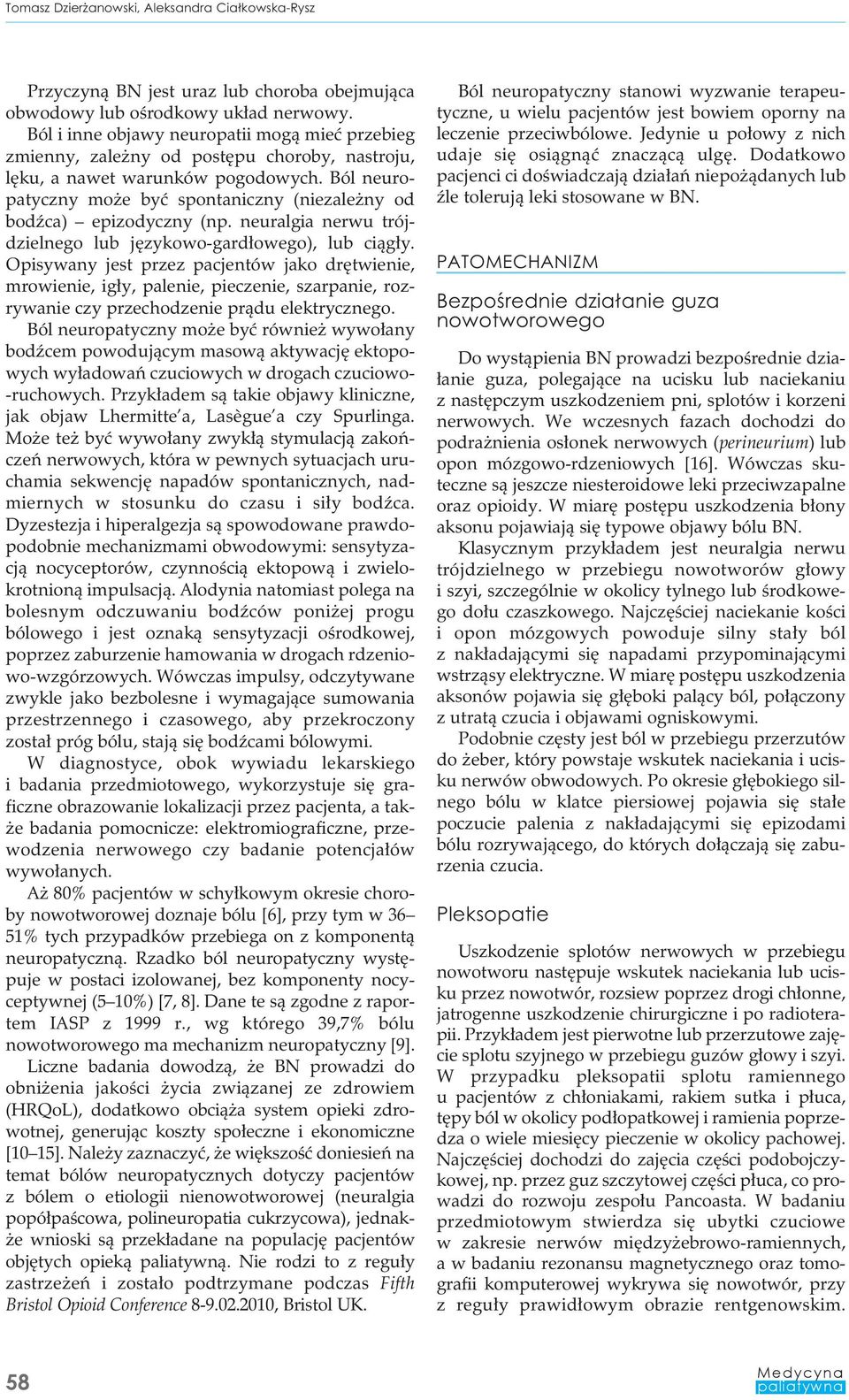 Ból neuropatyczny może być spontaniczny (niezależny od bodźca) epizodyczny (np. neuralgia nerwu trójdzielnego lub językowo-gardłowego), lub ciągły.