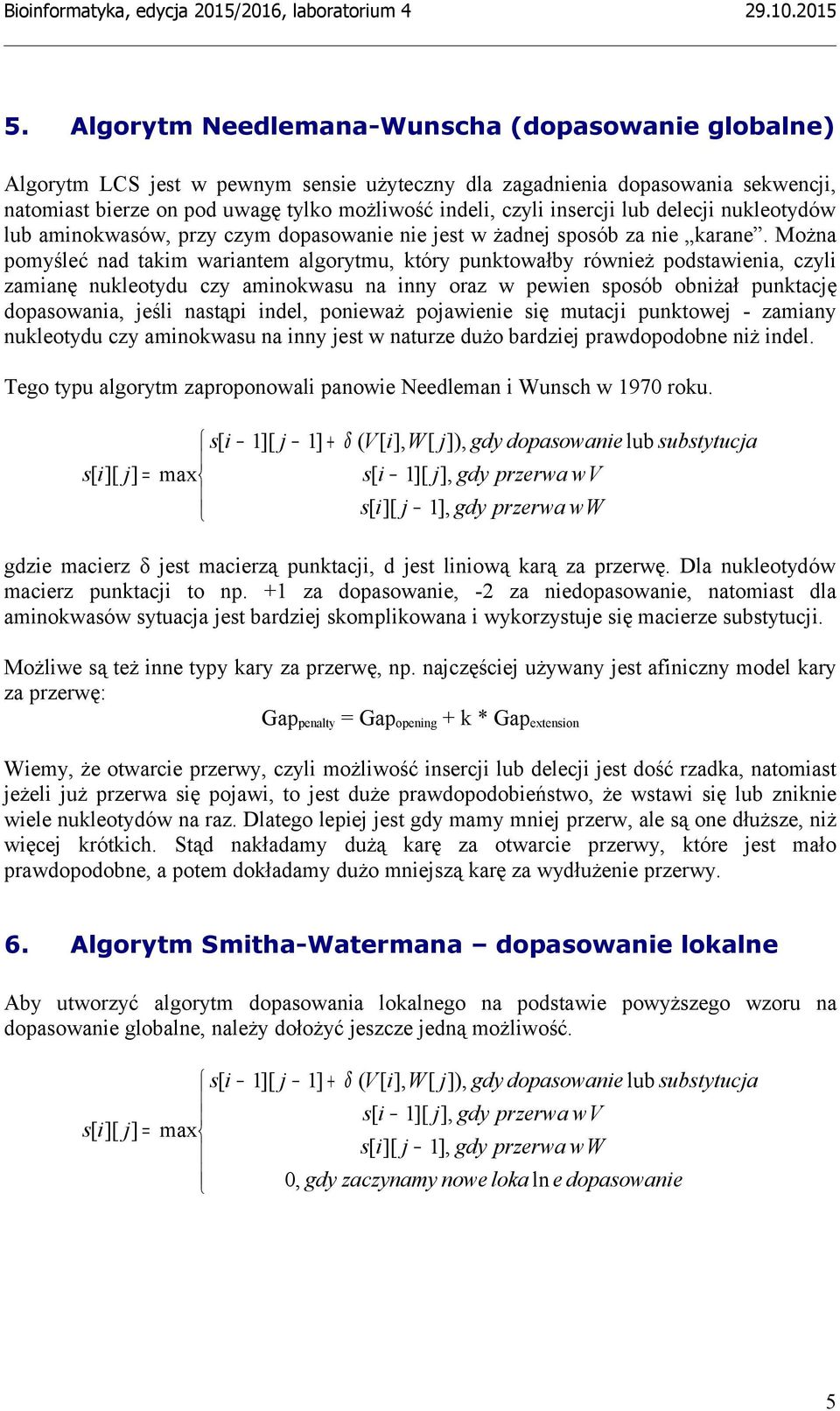Można pomyśleć nad takim wariantem algorytmu, który punktowałby również podstawienia, czyli zamianę nukleotydu czy aminokwasu na inny oraz w pewien sposób obniżał punktację dopasowania, jeśli nastąpi