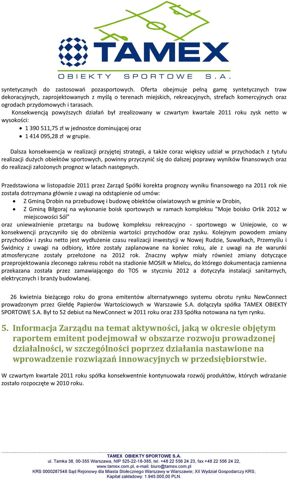 Konsekwencją powyższych działao był zrealizowany w czwartym kwartale 2011 roku zysk netto w wysokości: 1 390 511,75 zł w jednostce dominującej oraz 1 414 095,28 zł w grupie.