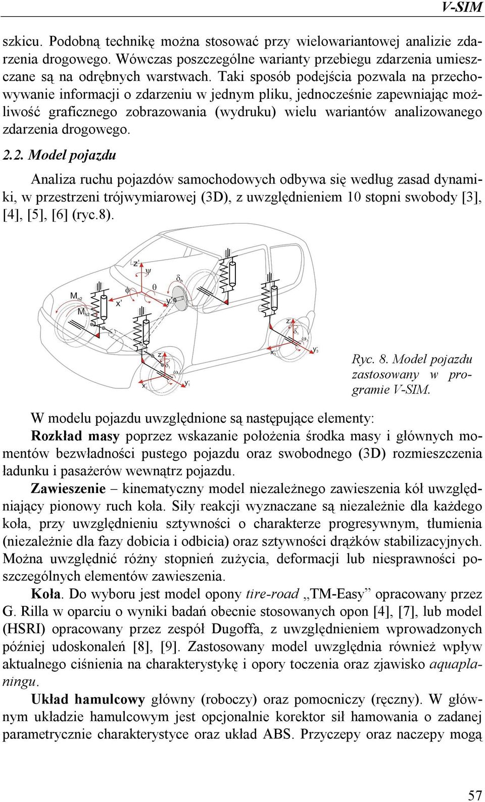 drogowego. 2.2. Model pojazdu Analiza ruchu pojazdów samochodowych odbywa się według zasad dynamiki, w przestrzeni trójwymiarowej (3D), z uwzględnieniem 10 stopni swobody [3], [4], [5], [6] (ryc.8).