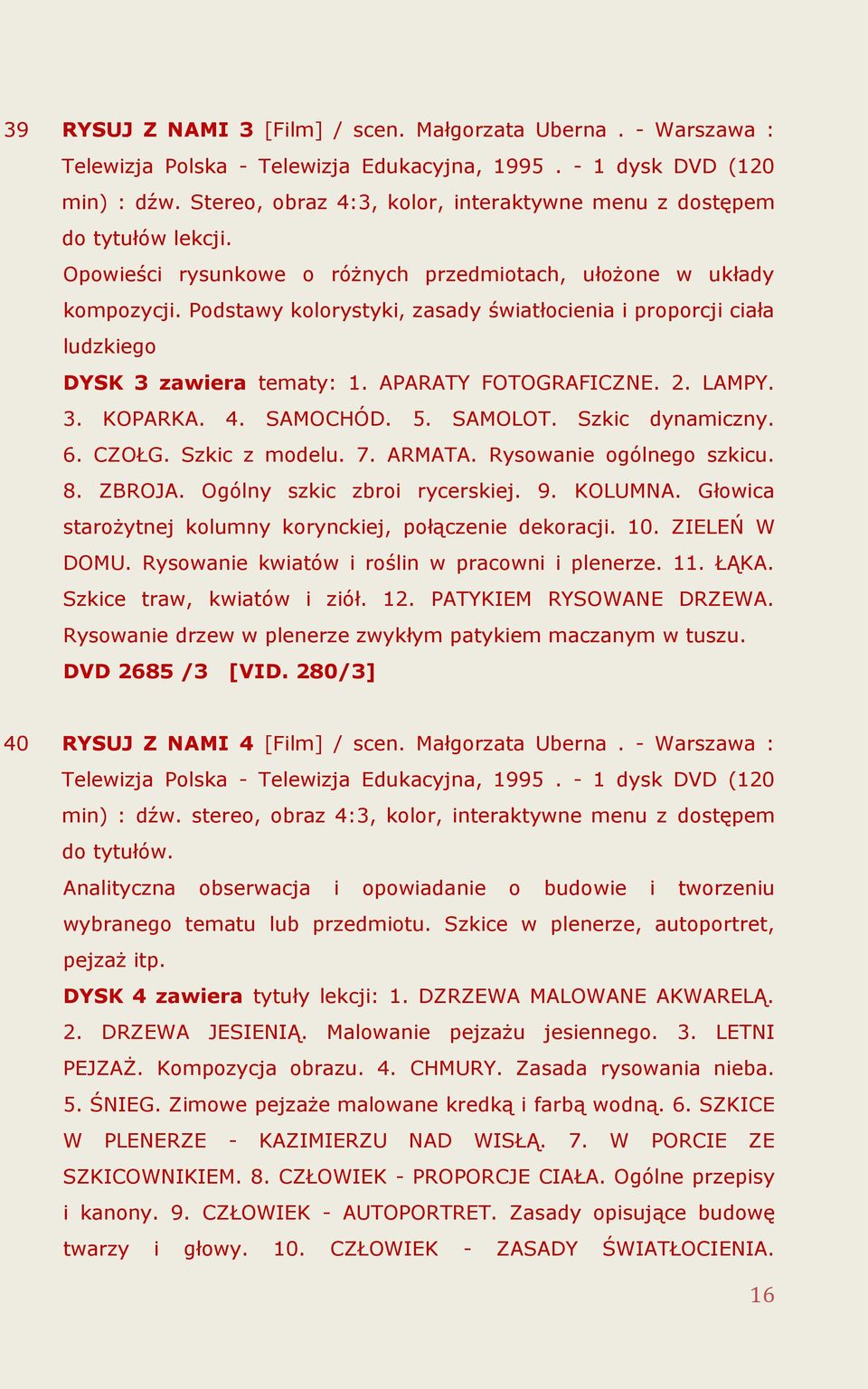 Podstawy kolorystyki, zasady światłocienia i proporcji ciała ludzkiego DYSK 3 zawiera tematy: 1. APARATY FOTOGRAFICZNE. 2. LAMPY. 3. KOPARKA. 4. SAMOCHÓD. 5. SAMOLOT. Szkic dynamiczny. 6. CZOŁG.