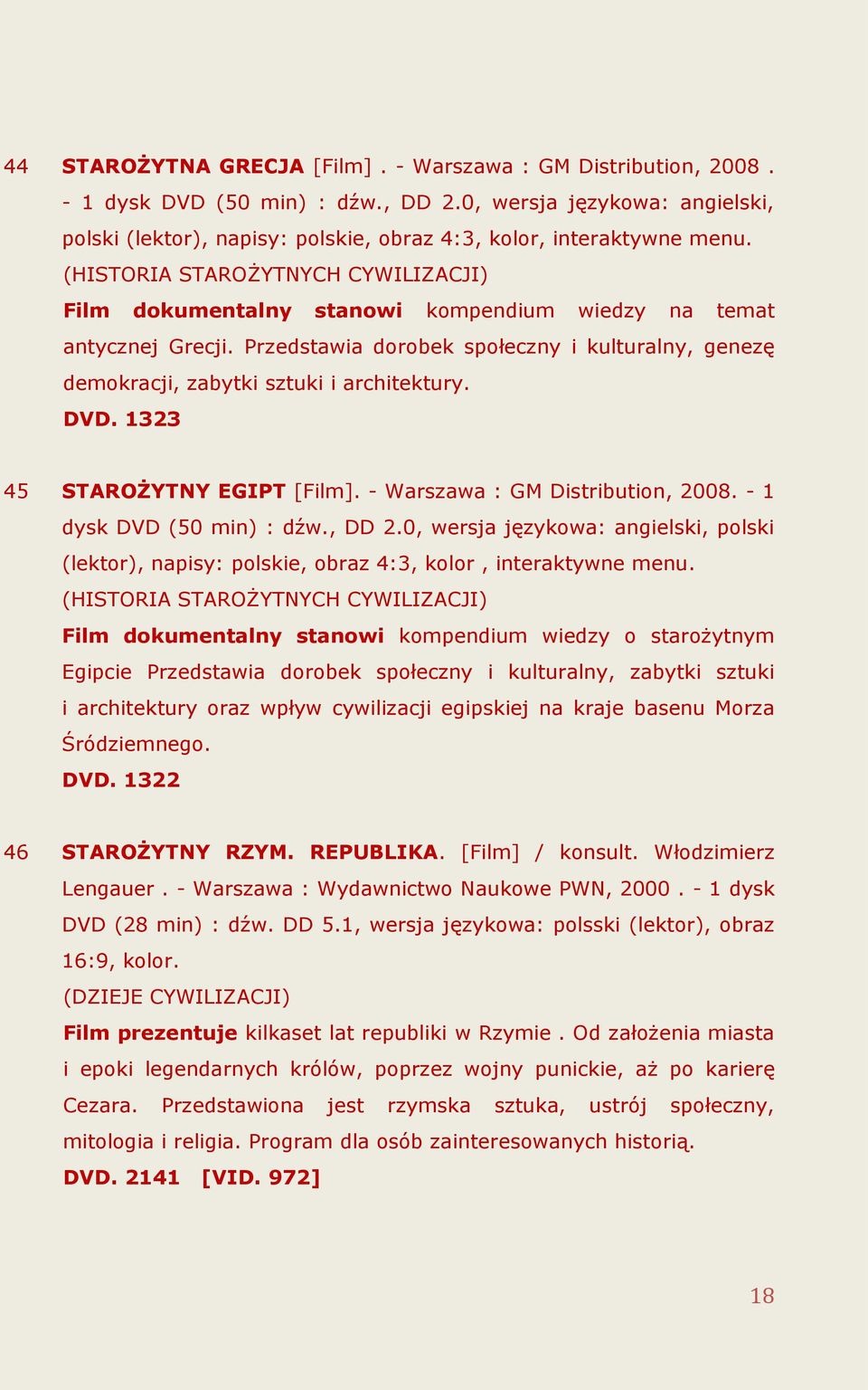 (HISTORIA STAROŻYTNYCH CYWILIZACJI) Film dokumentalny stanowi kompendium wiedzy na temat antycznej Grecji. Przedstawia dorobek społeczny i kulturalny, genezę demokracji, zabytki sztuki i architektury.