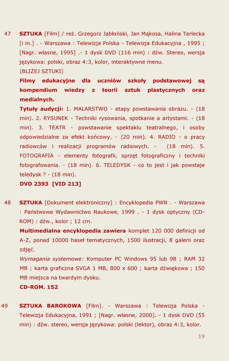 Tytuły audycji: 1. MALARSTWO - etapy powstawania obrazu. - (18 min). 2. RYSUNEK - Techniki rysowania, spotkanie a artystami. - (18 min). 3.