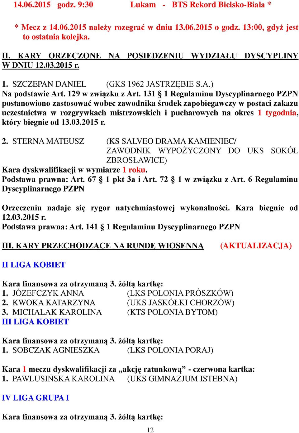 131 1 Regulaminu Dyscyplinarnego PZPN postanowiono zastosować wobec zawodnika środek zapobiegawczy w postaci zakazu uczestnictwa w rozgrywkach mistrzowskich i pucharowych na okres 1 tygodnia, który