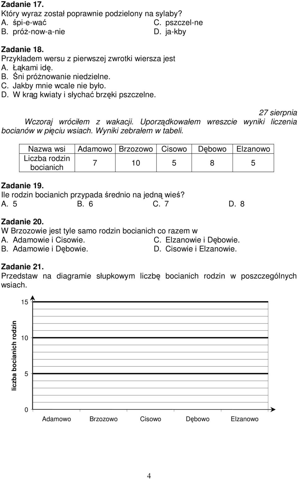 Wyniki zebrałem w tabeli. Nazwa wsi Adamowo Brzozowo Cisowo Dbowo Elzanowo Liczba rodzin 7 10 5 8 5 bocianich Zadanie 19. Ile rodzin bocianich przypada rednio na jedn wie? A. 5 B. 6 C. 7 D.