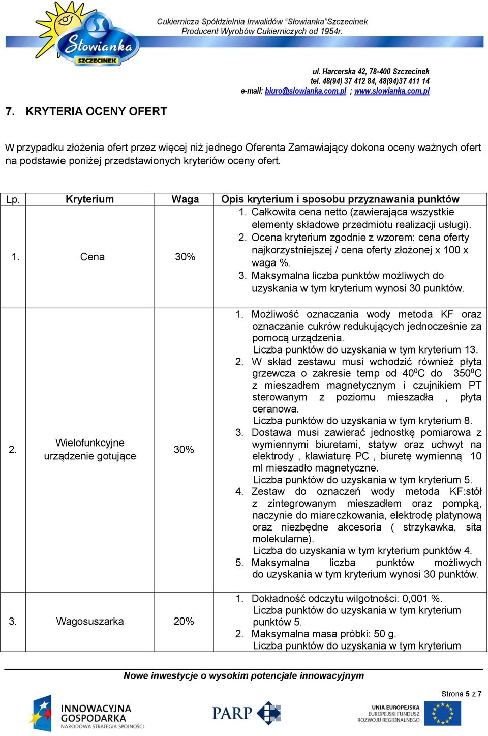 Ocena kryterium zgodnie z wzorem: cena oferty najkorzystniejszej / cena oferty złożonej x 100 x waga %. 3. Maksymalna liczba punktów możliwych do uzyskania w tym kryterium wynosi 30 punktów. 2.