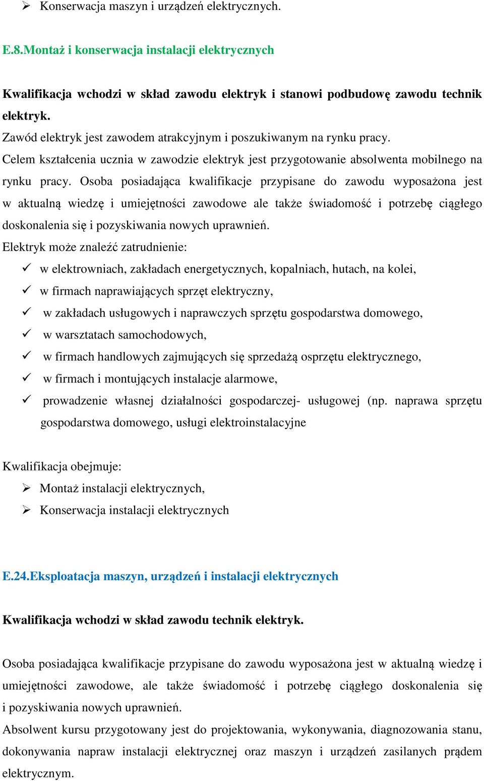 Osoba posiadająca kwalifikacje przypisane do zawodu wyposażona jest w aktualną wiedzę i umiejętności zawodowe ale także świadomość i potrzebę ciągłego doskonalenia się i pozyskiwania nowych uprawnień.