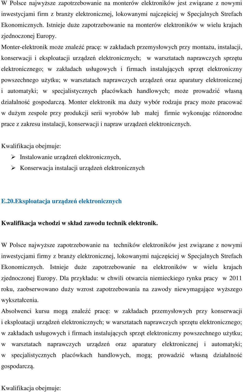 Monter-elektronik może znaleźć pracę: w zakładach przemysłowych przy montażu, instalacji, konserwacji i eksploatacji urządzeń elektronicznych; w warsztatach naprawczych sprzętu elektronicznego; w
