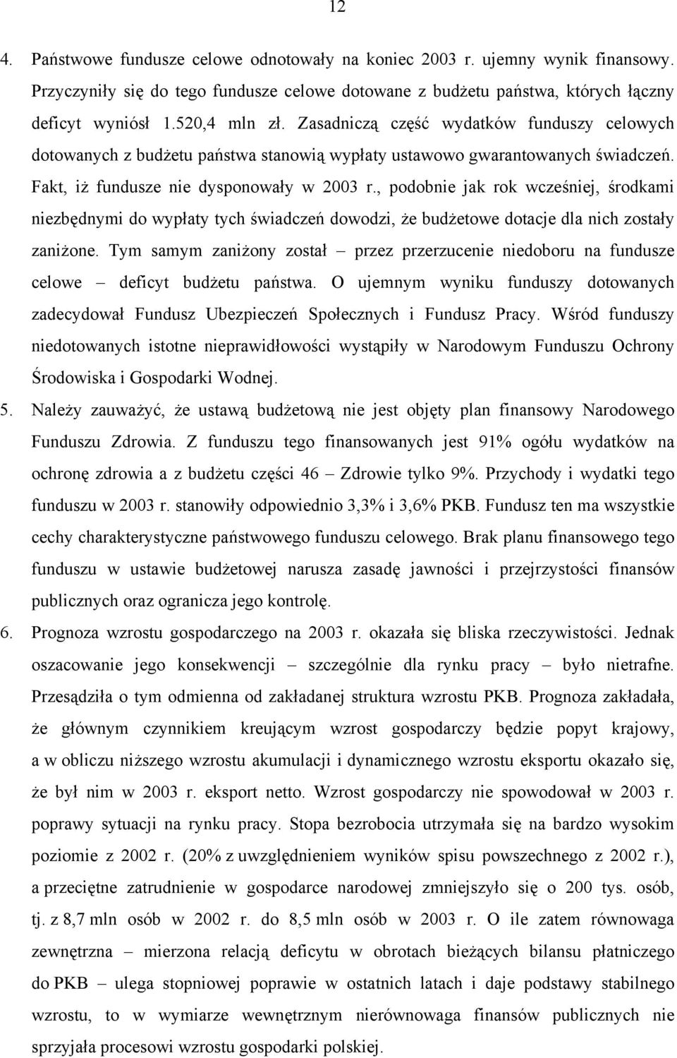 , podobnie jak rok wcześniej, środkami niezbędnymi do wypłaty tych świadczeń dowodzi, że budżetowe dotacje dla nich zostały zaniżone.