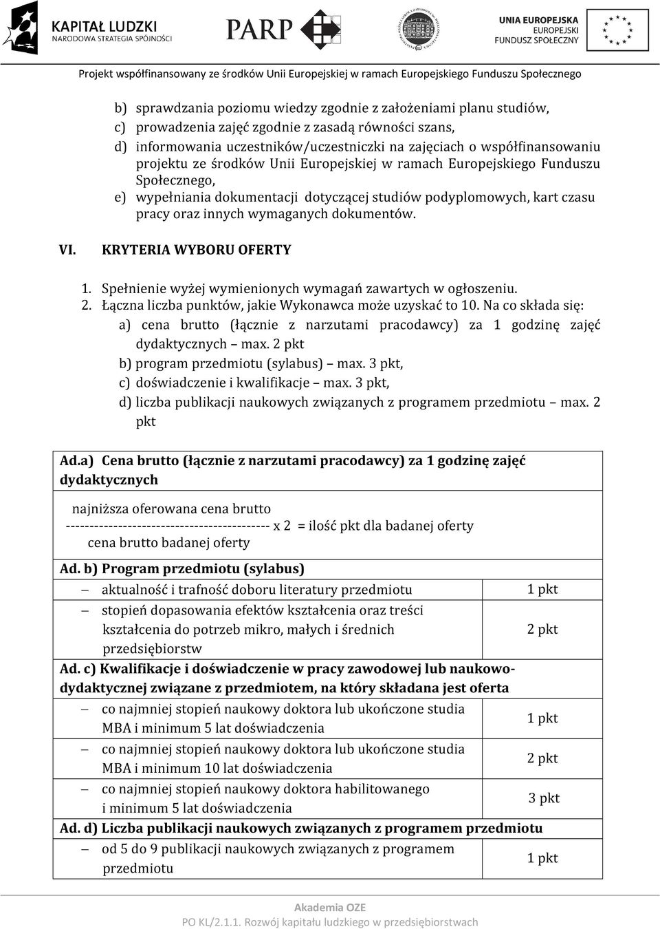 KRYTERIA WYBORU OFERTY 1. Spełnienie wyżej wymienionych wymagań zawartych w ogłoszeniu. 2. Łączna liczba punktów, jakie Wykonawca może uzyskać to 10.