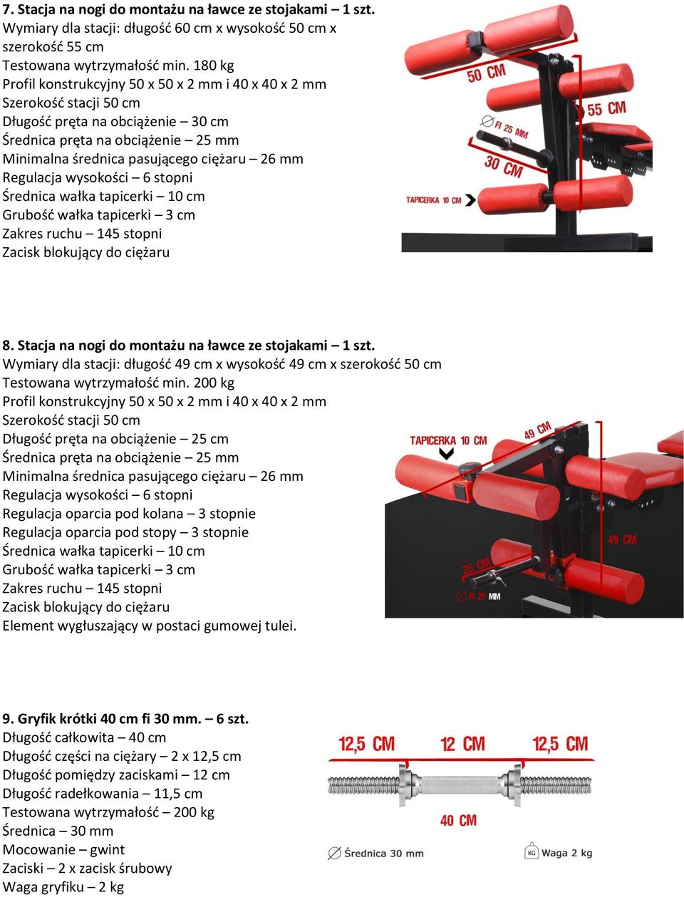 Regulacja wysokości 6 stopni Średnica wałka tapicerki 10 cm Grubośd wałka tapicerki 3 cm Zakres ruchu 145 stopni Zacisk blokujący do ciężaru 8. Stacja na nogi do montażu na ławce ze stojakami 1 szt.