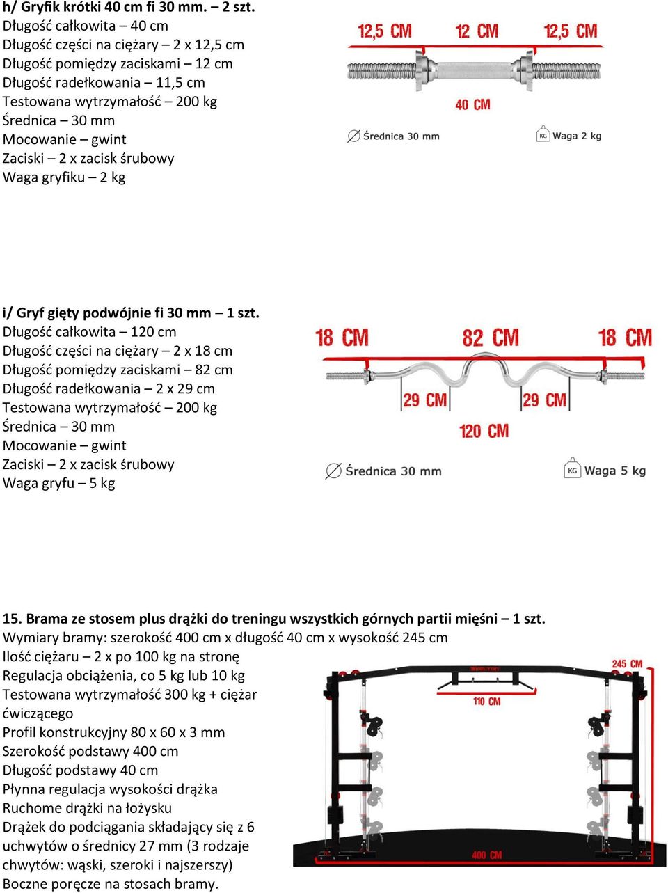 Długośd całkowita 120 cm Długośd części na ciężary 2 x 18 cm Długośd pomiędzy zaciskami 82 cm Długośd radełkowania 2 x 29 cm Waga gryfu 5 kg 15.