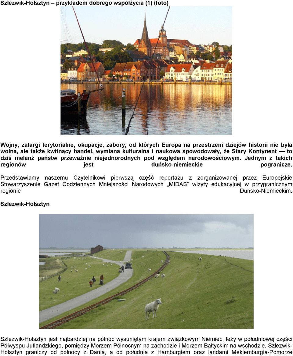 Przedstawiamy naszemu Czytelnikowi pierwszą część reportażu z zorganizowanej przez Europejskie Stowarzyszenie Gazet Codziennych Mniejszości Narodowych MIDAS wizyty edukacyjnej w przygranicznym