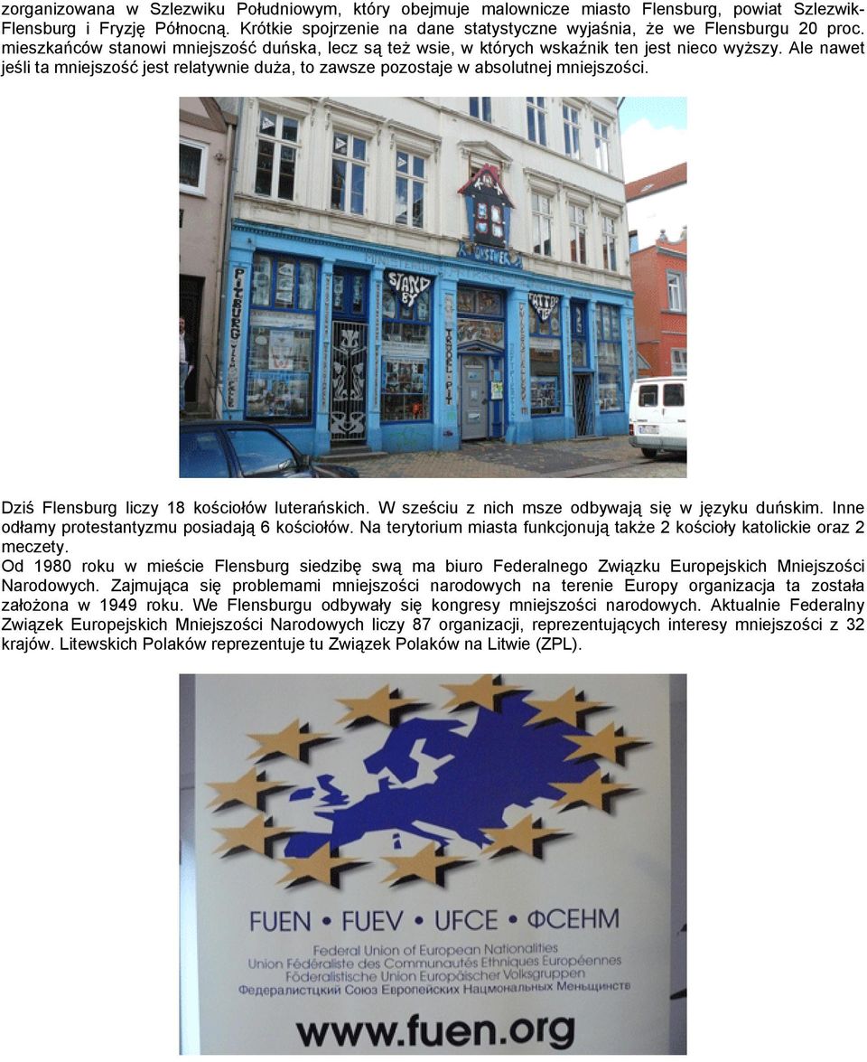 Ale nawet jeśli ta mniejszość jest relatywnie duża, to zawsze pozostaje w absolutnej mniejszości. Dziś Flensburg liczy 18 kościołów luterańskich. W sześciu z nich msze odbywają się w języku duńskim.