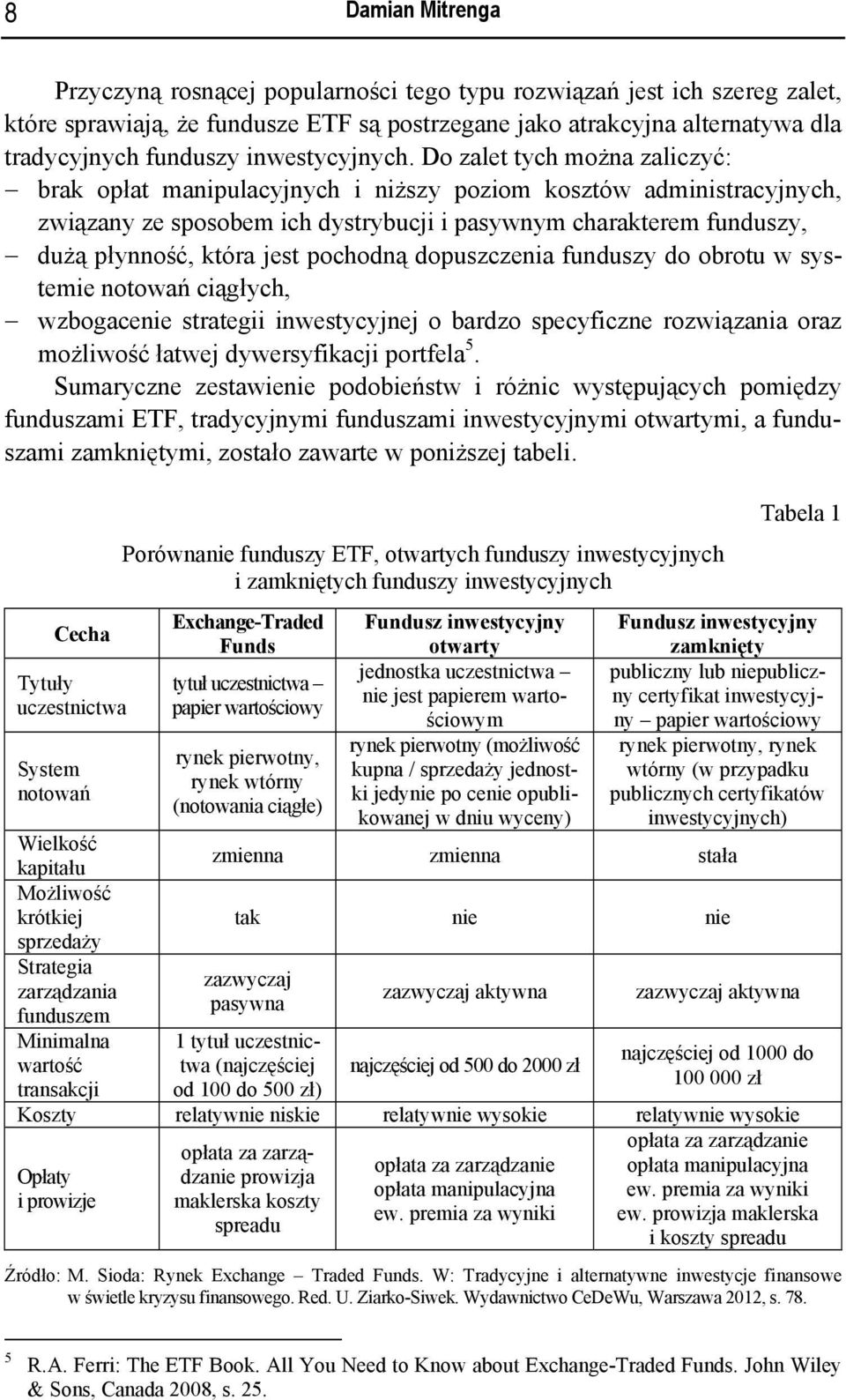 Do zalet tych można zaliczyć: brak opłat manipulacyjnych i niższy poziom kosztów administracyjnych, związany ze sposobem ich dystrybucji i pasywnym charakterem funduszy, dużą płynność, która jest
