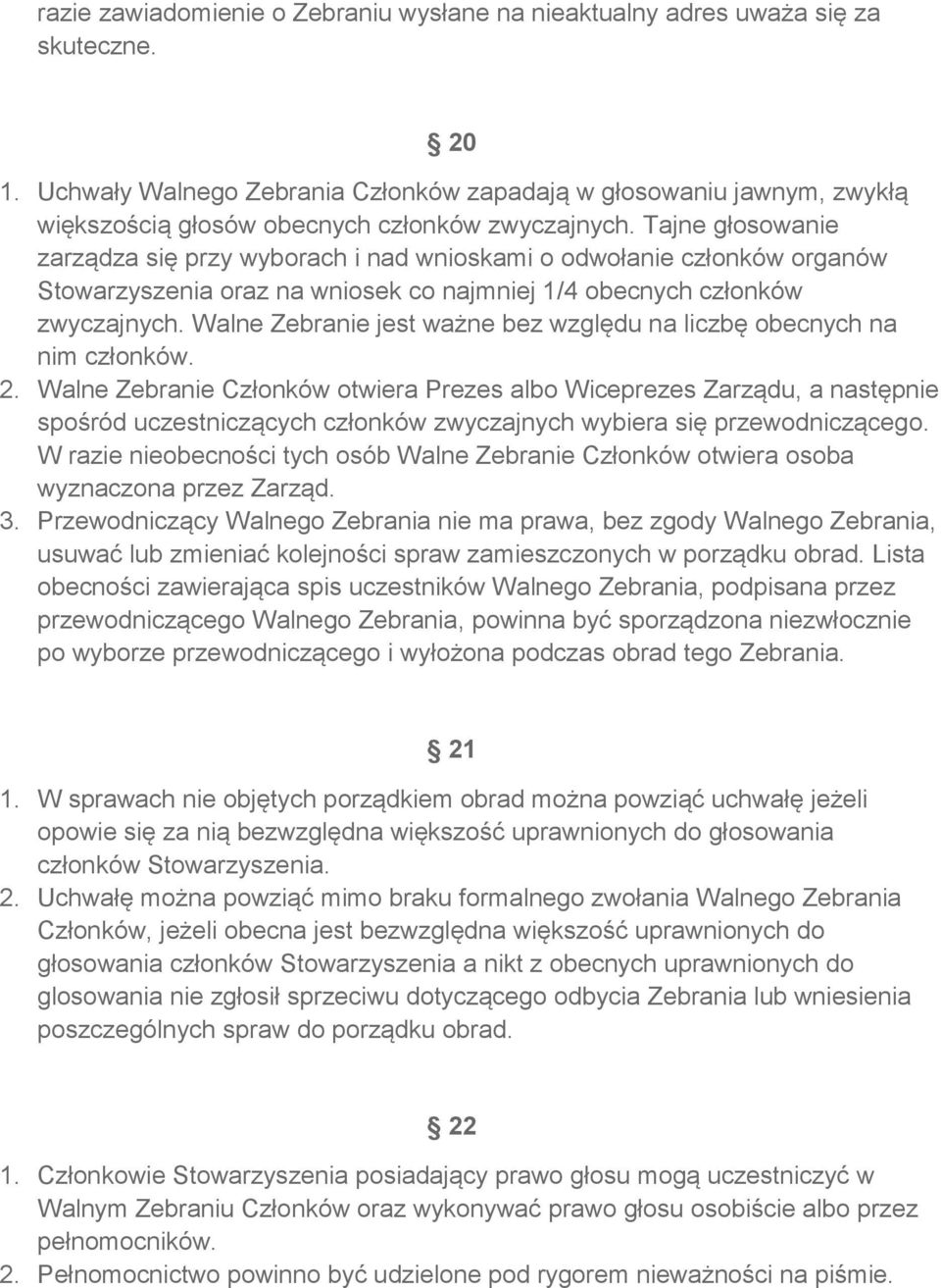 Tajne głosowanie zarządza się przy wyborach i nad wnioskami o odwołanie członków organów Stowarzyszenia oraz na wniosek co najmniej 1/4 obecnych członków zwyczajnych.