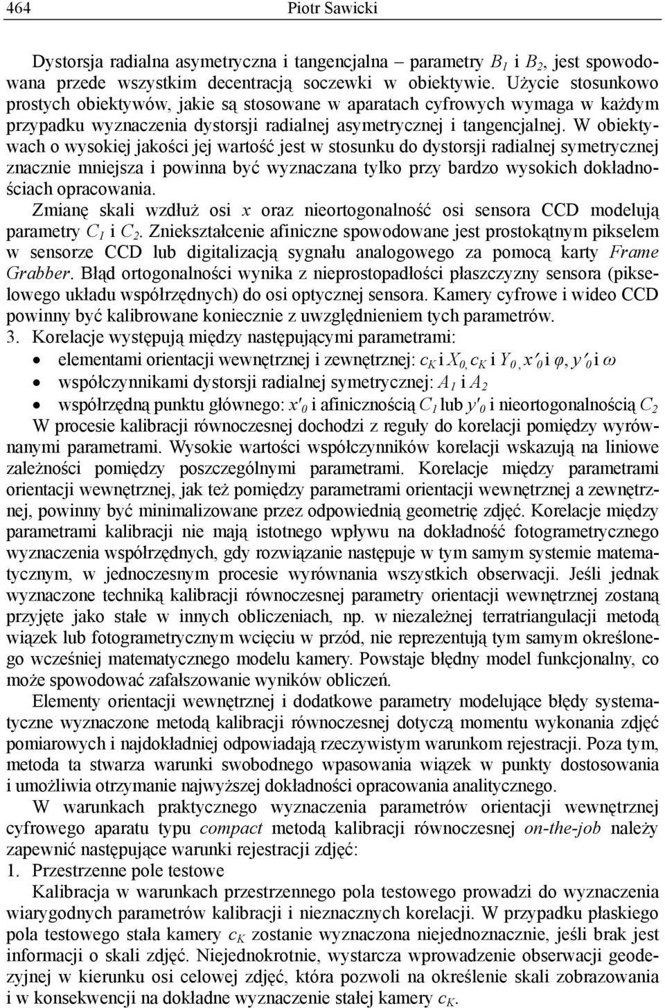 W obiektywach o wysokiej jakości jej wartość jest w stosunku do dystorsji radialnej symetrycznej znacznie mniejsza i powinna być wyznaczana tylko przy bardzo wysokich dokładnościach opracowania.