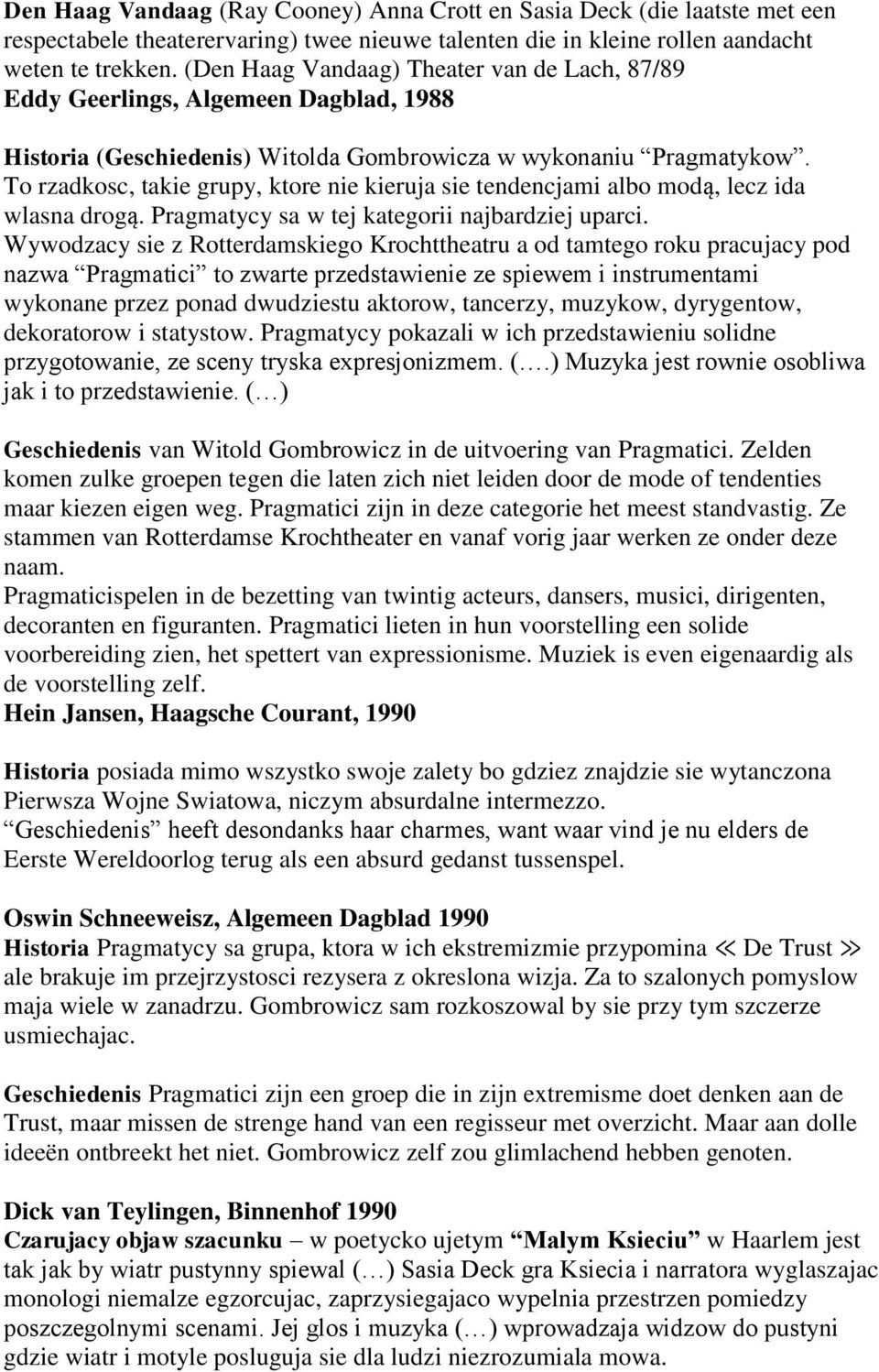 To rzadkosc, takie grupy, ktore nie kieruja sie tendencjami albo modą, lecz ida wlasna drogą. Pragmatycy sa w tej kategorii najbardziej uparci.