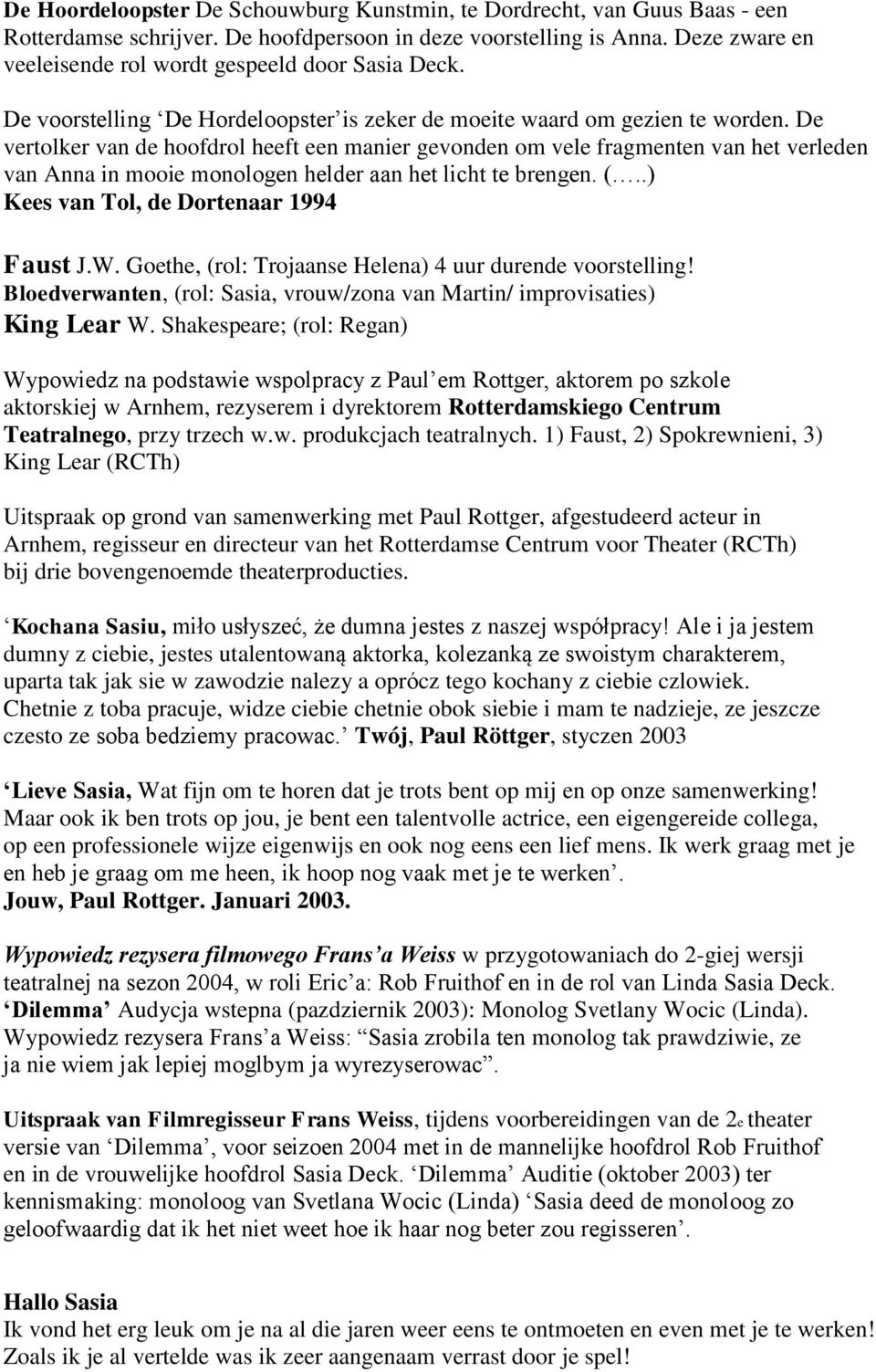 De vertolker van de hoofdrol heeft een manier gevonden om vele fragmenten van het verleden van Anna in mooie monologen helder aan het licht te brengen. (..) Kees van Tol, de Dortenaar 1994 Faust J.W.