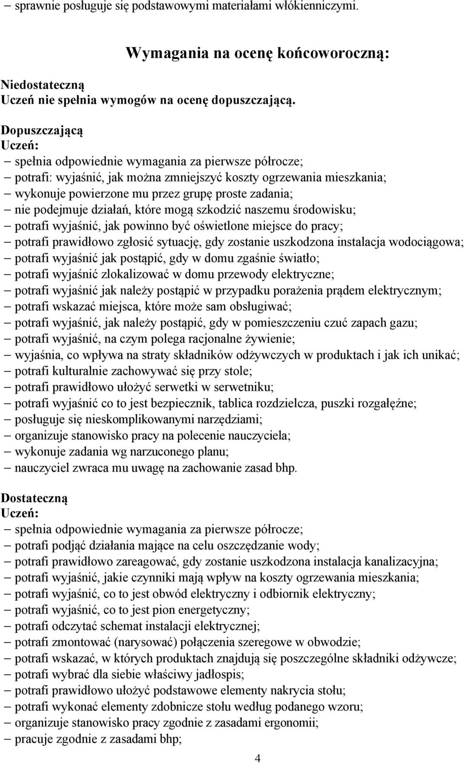 potrafi wyjaśnić, jak powinno być oświetlone miejsce do pracy; potrafi prawidłowo zgłosić sytuację, gdy zostanie uszkodzona instalacja wodociągowa; potrafi wyjaśnić jak postąpić, gdy w domu zgaśnie