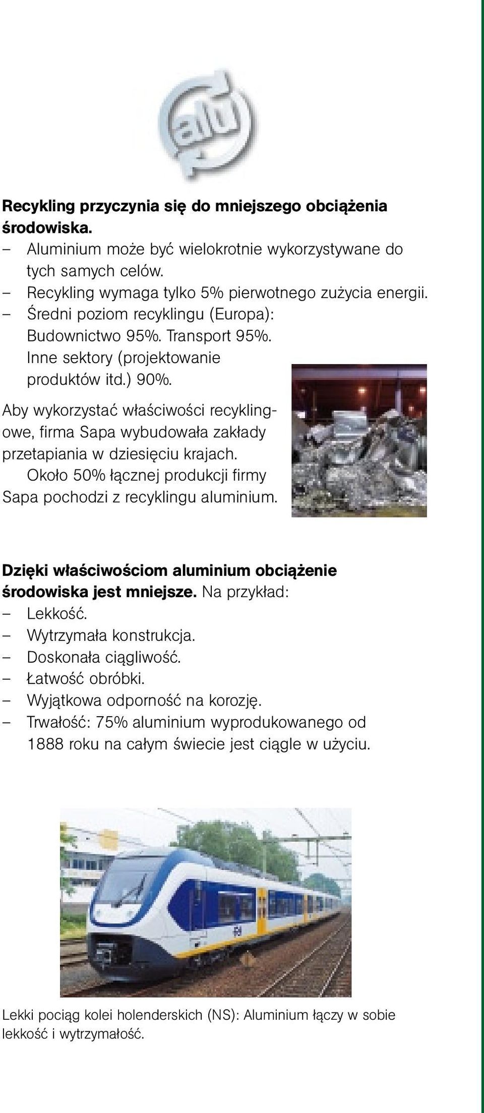 Aby wykorzystać właściwości recyklingowe, firma Sapa wybudowała zakłady przetapiania w dziesięciu krajach. Około 50% łącznej produkcji firmy Sapa pochodzi z recyklingu aluminium.