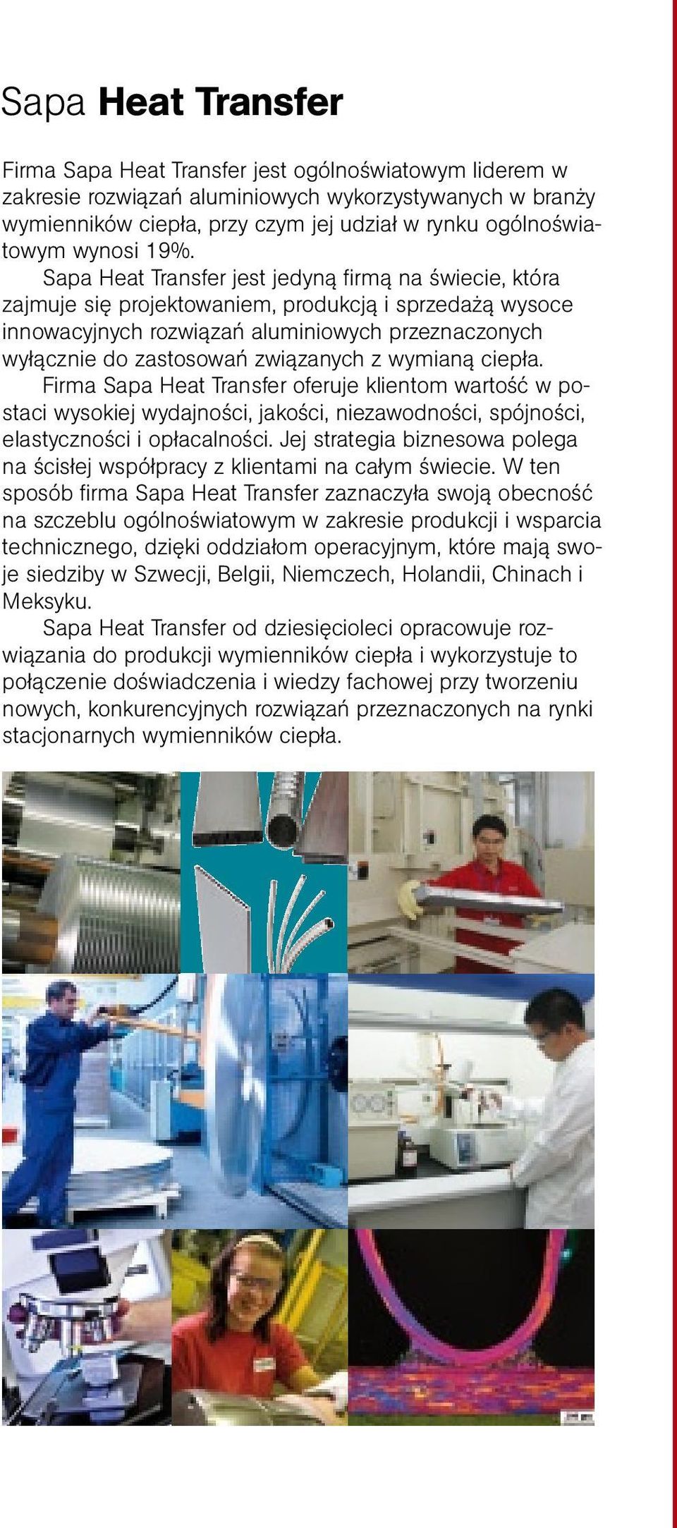 Sapa Heat Transfer jest jedyną firmą na świecie, która zajmuje się projektowaniem, produkcją i sprzedażą wysoce innowacyjnych rozwiązań aluminiowych przeznaczonych wyłącznie do zastosowań związanych