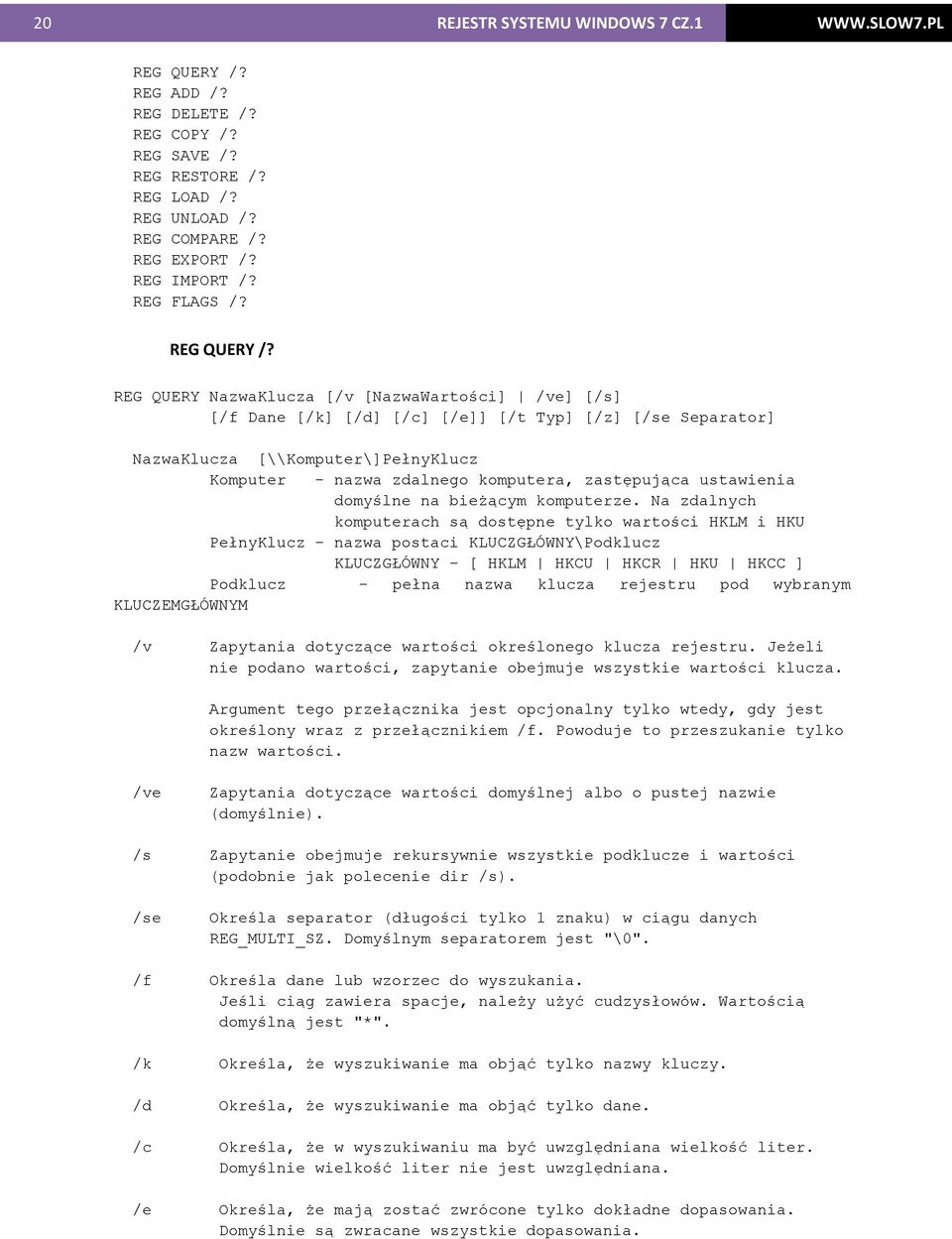 REG QUERY NazwaKlucza [/v [NazwaWartości] /ve] [/s] [/f Dane [/k] [/d] [/c] [/e]] [/t Typ] [/z] [/se Separator] NazwaKlucza [\\Komputer\]PełnyKlucz Komputer - nazwa zdalnego komputera, zastępująca