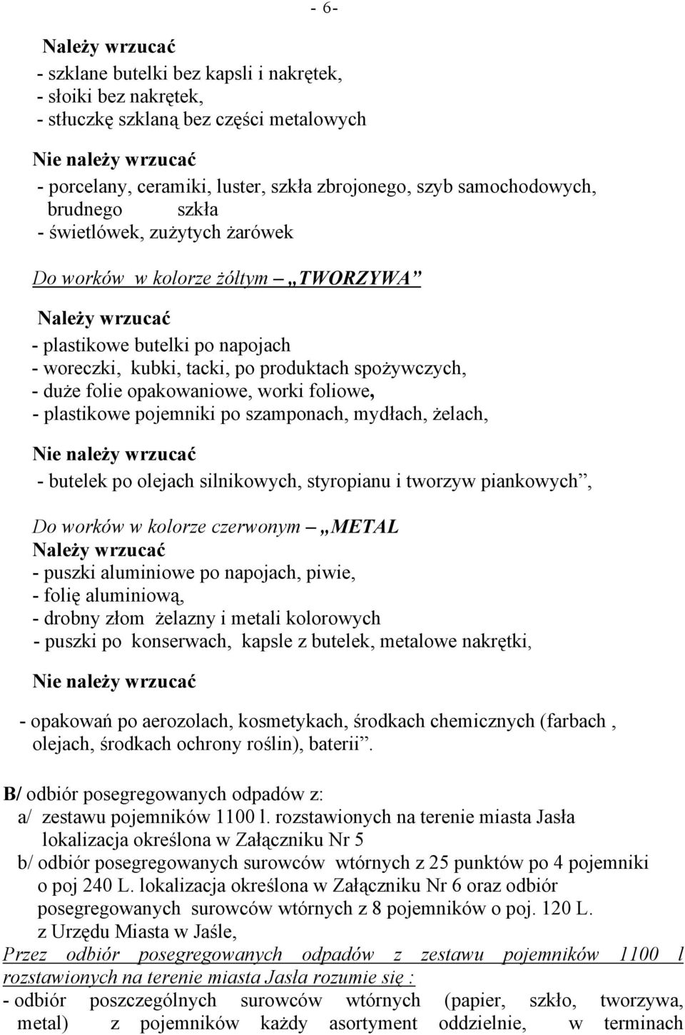 duże folie opakowaniowe, worki foliowe, - plastikowe pojemniki po szamponach, mydłach, żelach, Nie należy wrzucać - butelek po olejach silnikowych, styropianu i tworzyw piankowych, Do worków w