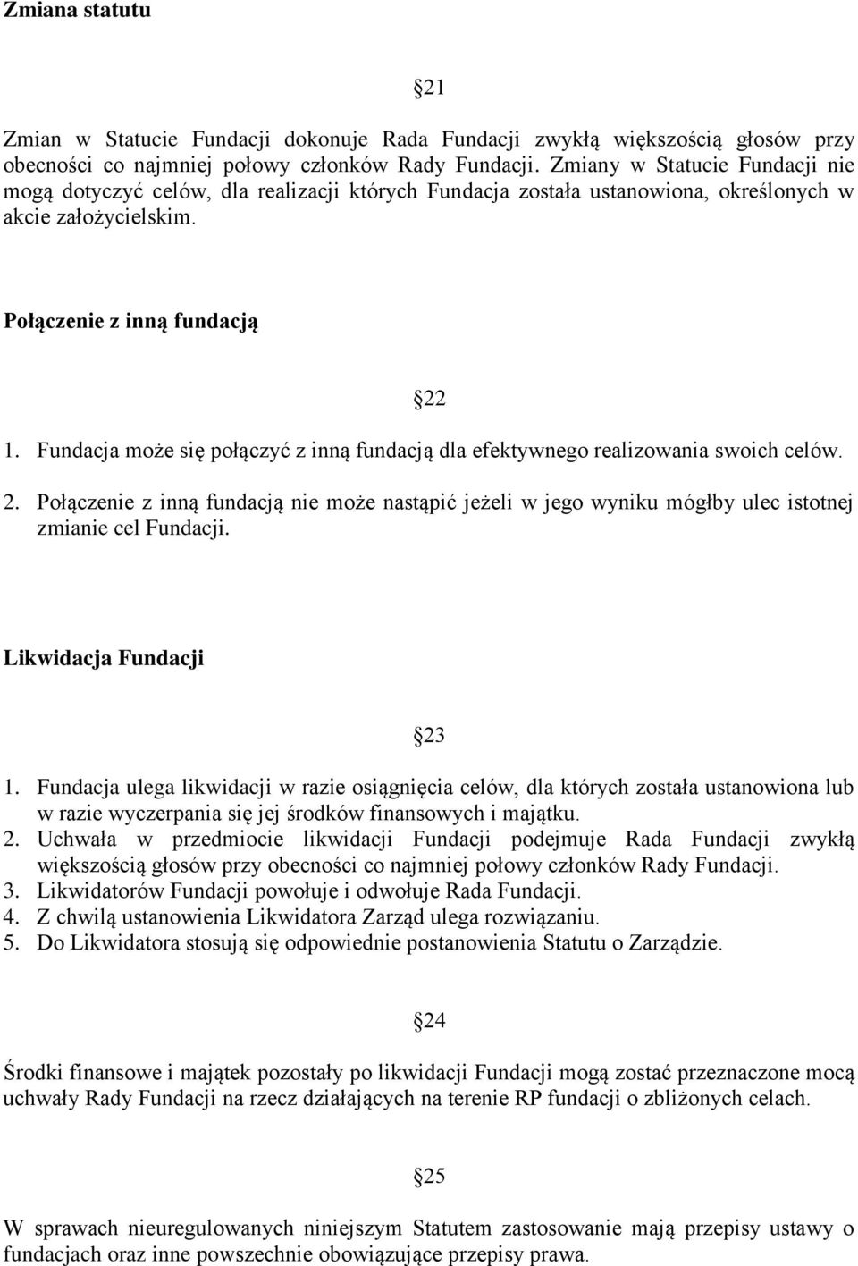 Fundacja może się połączyć z inną fundacją dla efektywnego realizowania swoich celów. 2. Połączenie z inną fundacją nie może nastąpić jeżeli w jego wyniku mógłby ulec istotnej zmianie cel Fundacji.