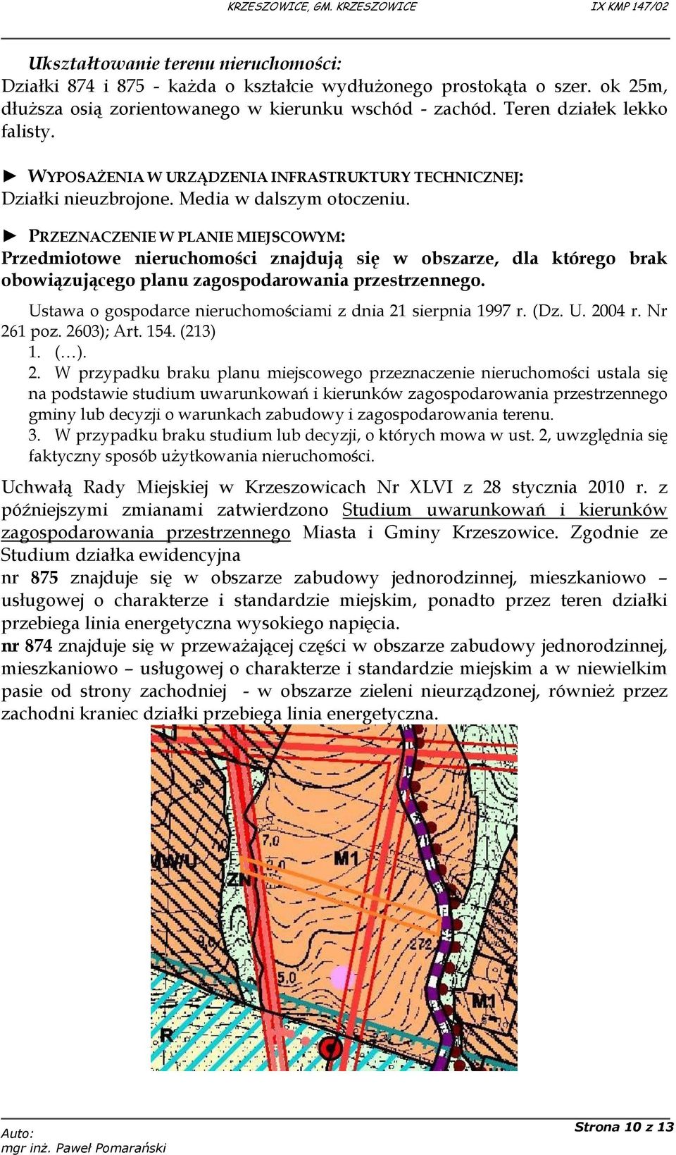 PRZEZNACZENIE W PLANIE MIEJSCOWYM: Przedmiotowe nieruchomości znajdują się w obszarze, dla którego brak obowiązującego planu zagospodarowania przestrzennego.