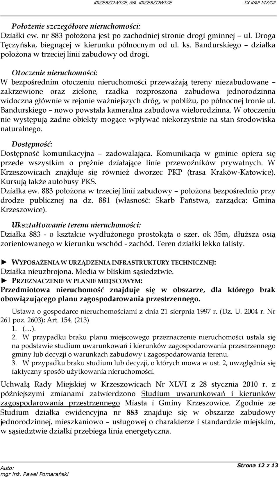 Otoczenie nieruchomości: W bezpośrednim otoczeniu nieruchomości przeważają tereny niezabudowane zakrzewione oraz zielone, rzadka rozproszona zabudowa jednorodzinna widoczna głównie w rejonie