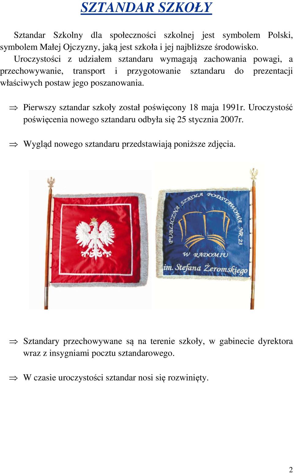 Pierwszy sztandar szkoły został poświęcony 18 maja 1991r. Uroczystość poświęcenia nowego sztandaru odbyła się 25 stycznia 2007r.