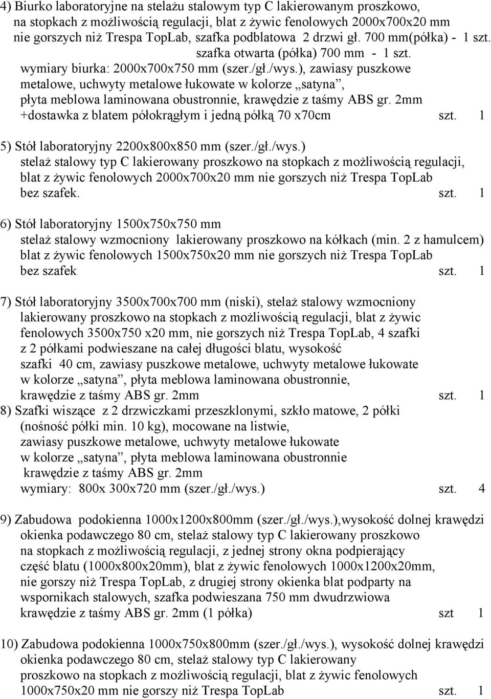 ), zawiasy puszkowe metalowe, uchwyty metalowe łukowate w kolorze satyna, płyta meblowa laminowana obustronnie, krawędzie z taśmy ABS gr. 2mm +dostawka z blatem półokrągłym i jedną półką 70 x70cm szt.