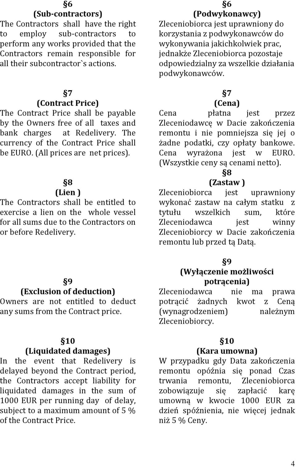 8 (Lien ) The Contractors shall be entitled to exercise a lien on the whole vessel for all sums due to the Contractors on or before Redelivery.