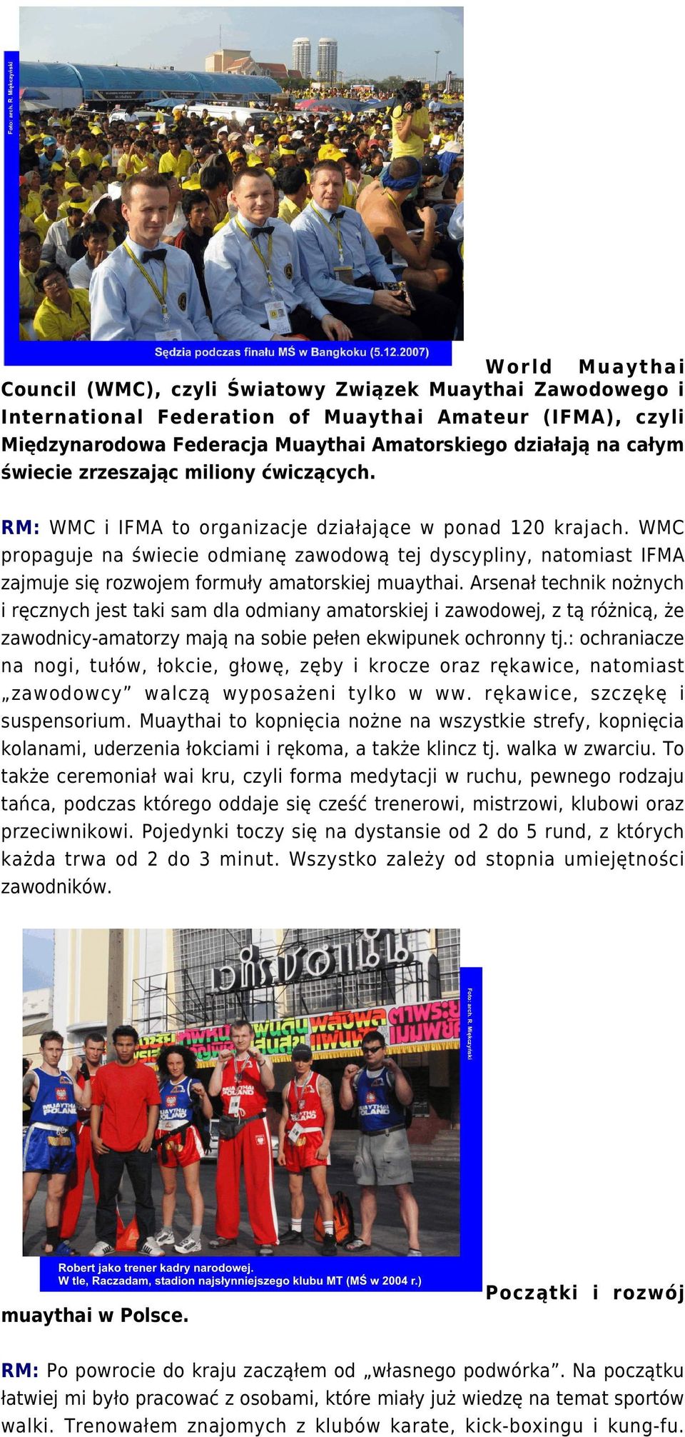 WMC propaguje na świecie odmianę zawodową tej dyscypliny, natomiast IFMA zajmuje się rozwojem formuły amatorskiej muaythai.