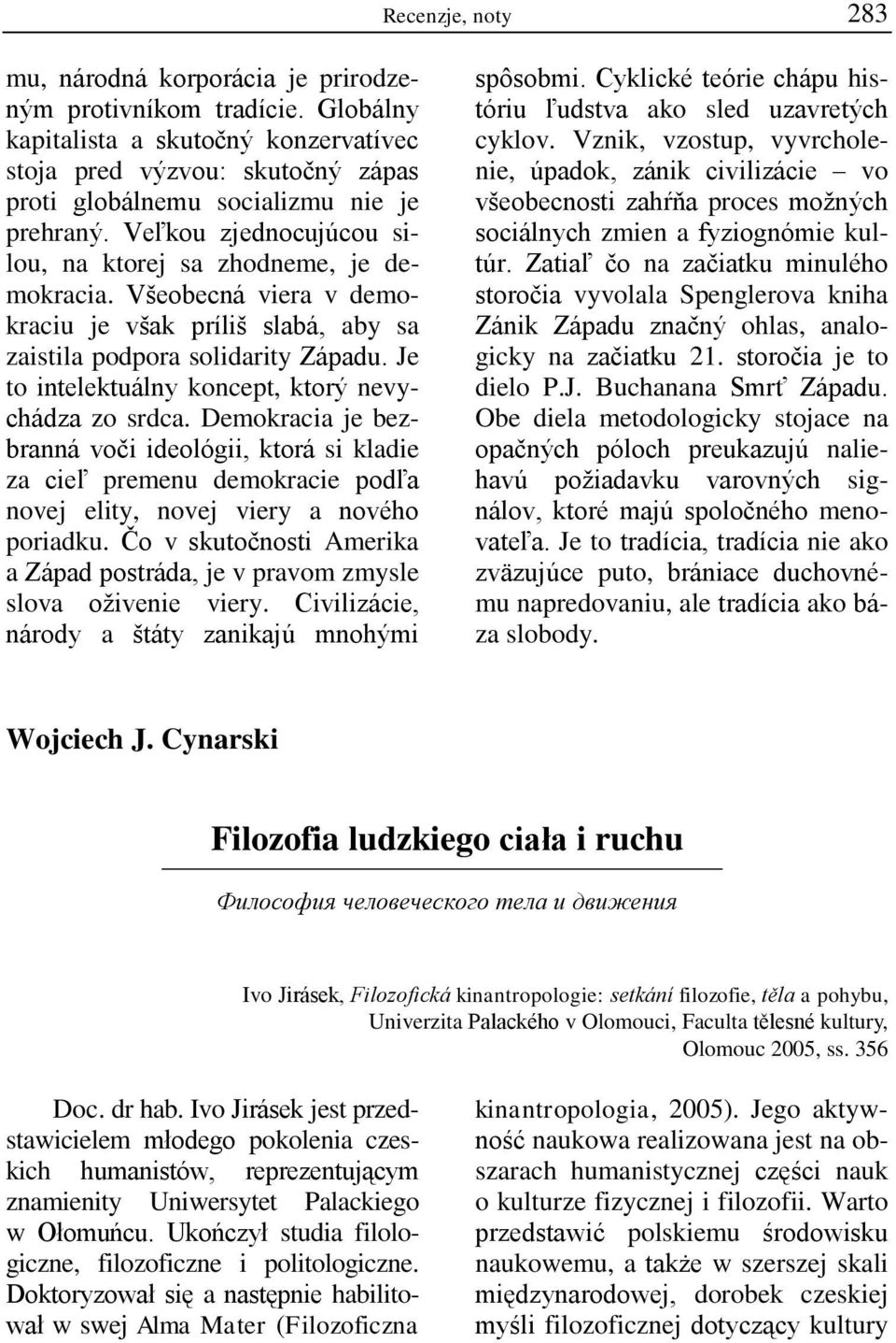 Vńeobecná viera v demokraciu je vńak príliń slabá, aby sa zaistila podpora solidarity Západu. Je to intelektuálny koncept, ktorý nevychádza zo srdca.