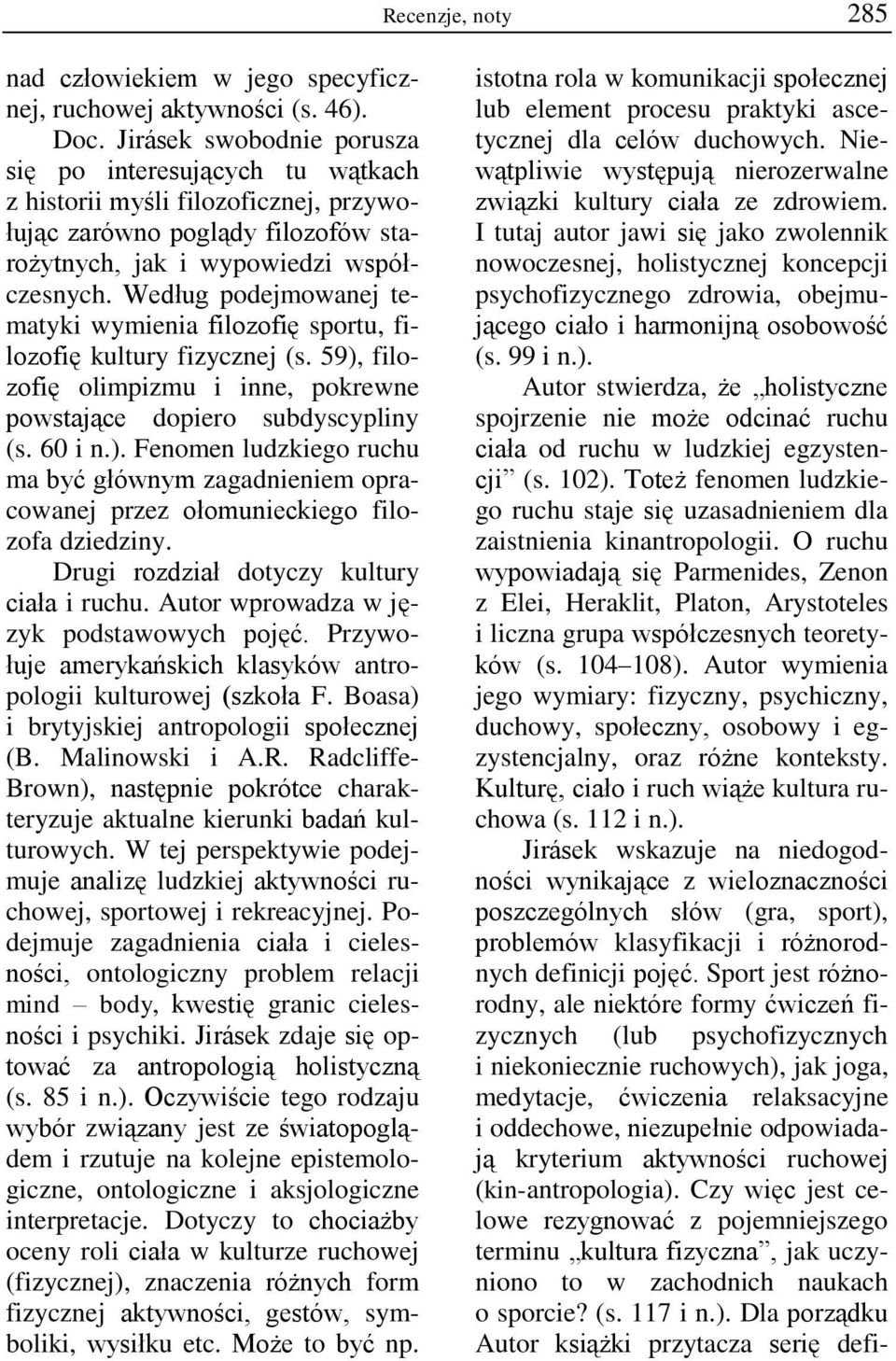 Według podejmowanej tematyki wymienia filozofię sportu, filozofię kultury fizycznej (s. 59), filozofię olimpizmu i inne, pokrewne powstające dopiero subdyscypliny (s. 60 i n.). Fenomen ludzkiego ruchu ma być głównym zagadnieniem opracowanej przez ołomunieckiego filozofa dziedziny.