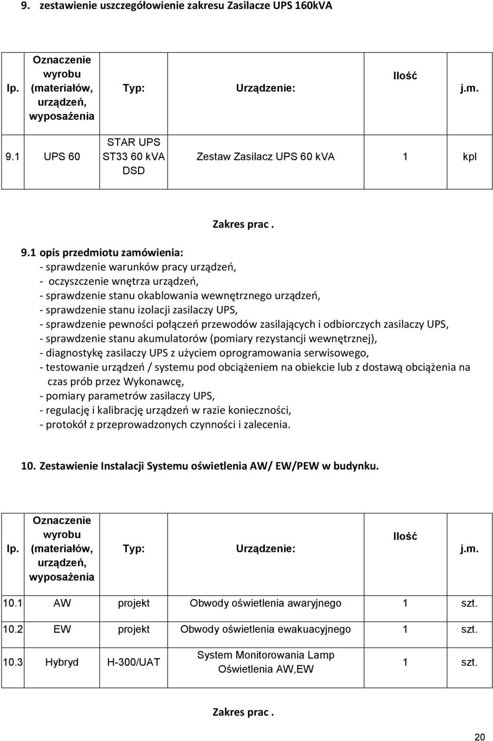 1 opis przedmiotu zamówienia: - sprawdzenie warunków pracy urządzeń, - oczyszczenie wnętrza urządzeń, - sprawdzenie stanu okablowania wewnętrznego urządzeń, - sprawdzenie stanu izolacji zasilaczy