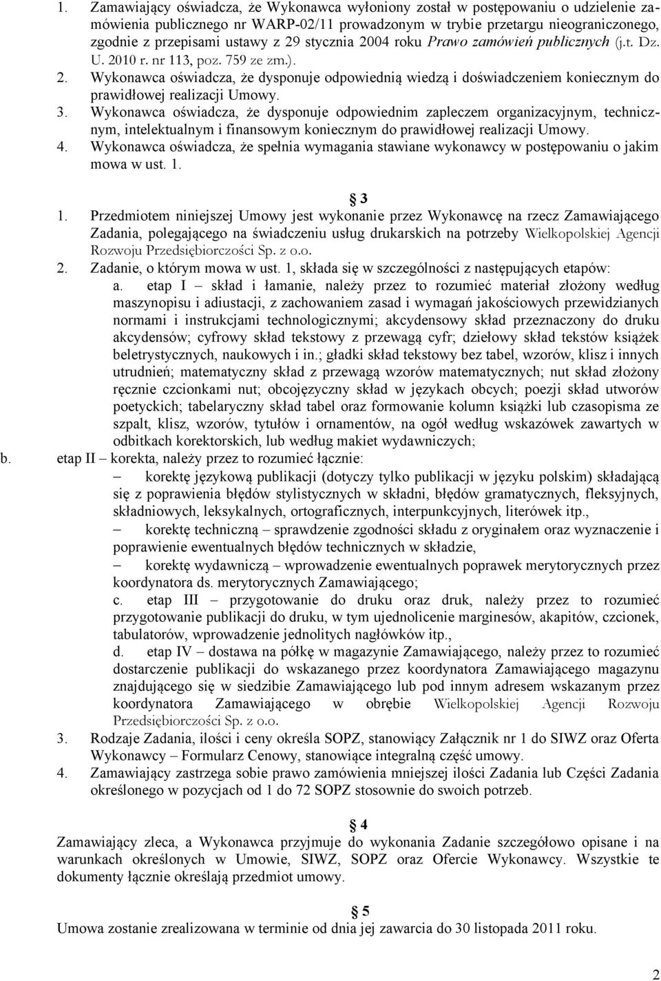 3. Wykonawca oświadcza, że dysponuje odpowiednim zapleczem organizacyjnym, technicznym, intelektualnym i finansowym koniecznym do prawidłowej realizacji Umowy. 4.