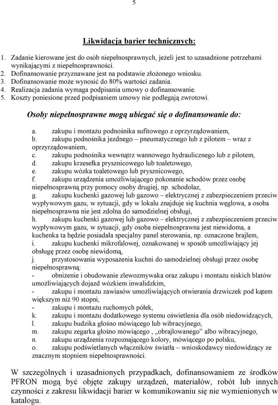 Koszty poniesione przed podpisaniem umowy nie podlegają zwrotowi. Osoby niepełnosprawne mogą ubiegać się o dofinansowanie do: a. zakupu i montażu podnośnika sufitowego z oprzyrządowaniem, b.