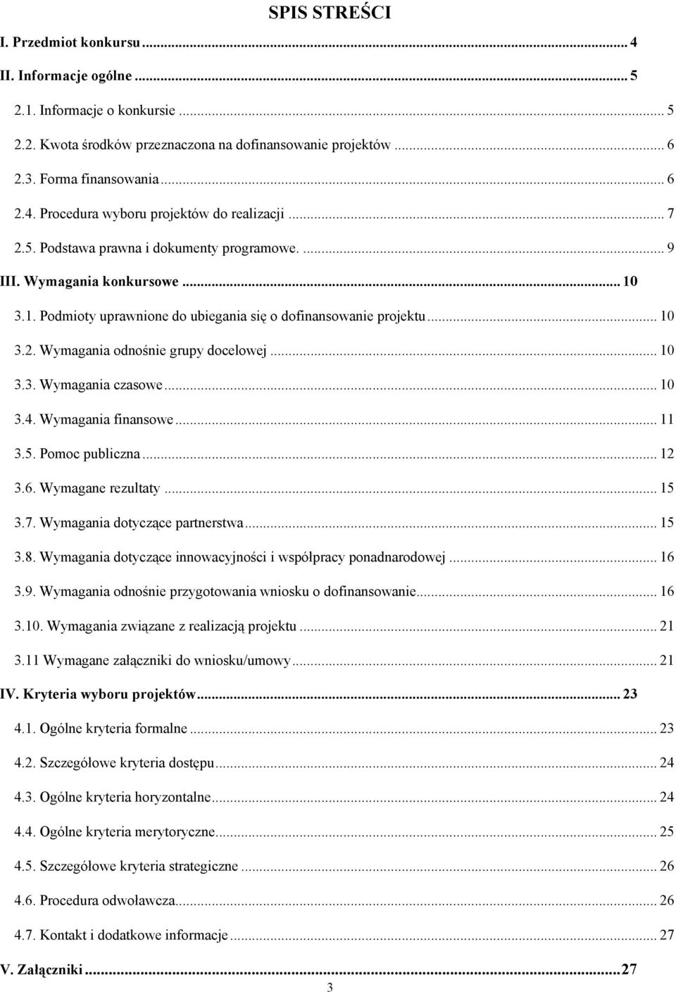 .. 10 3.3. Wymagania czasowe... 10 3.4. Wymagania finansowe... 11 3.5. Pomoc publiczna... 12 3.6. Wymagane rezultaty... 15 3.7. Wymagania dotyczące partnerstwa... 15 3.8.